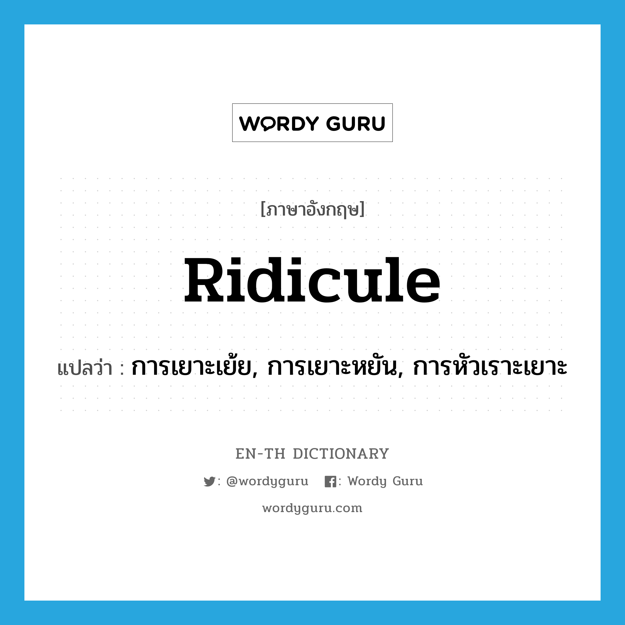 ridicule แปลว่า?, คำศัพท์ภาษาอังกฤษ ridicule แปลว่า การเยาะเย้ย, การเยาะหยัน, การหัวเราะเยาะ ประเภท N หมวด N