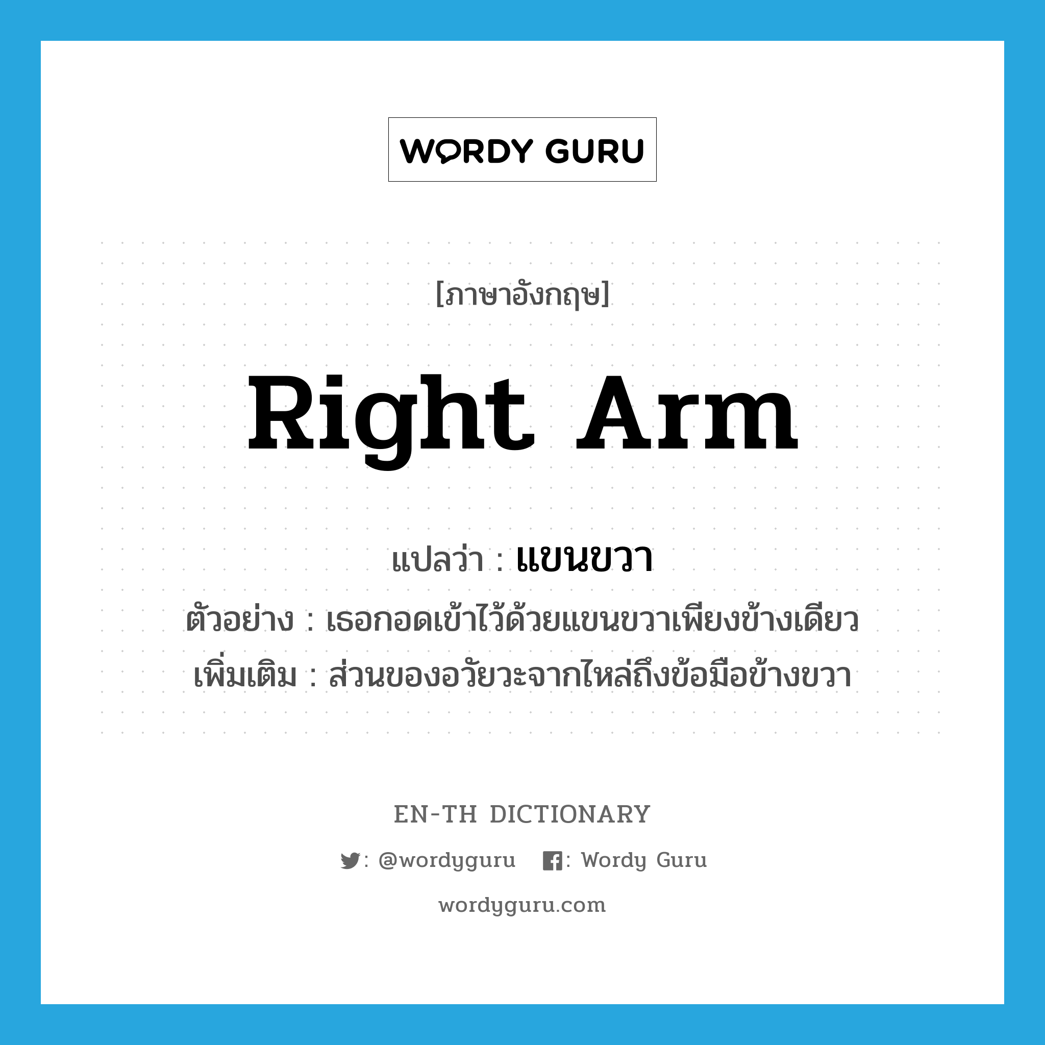 right arm แปลว่า?, คำศัพท์ภาษาอังกฤษ right arm แปลว่า แขนขวา ประเภท N ตัวอย่าง เธอกอดเข้าไว้ด้วยแขนขวาเพียงข้างเดียว เพิ่มเติม ส่วนของอวัยวะจากไหล่ถึงข้อมือข้างขวา หมวด N