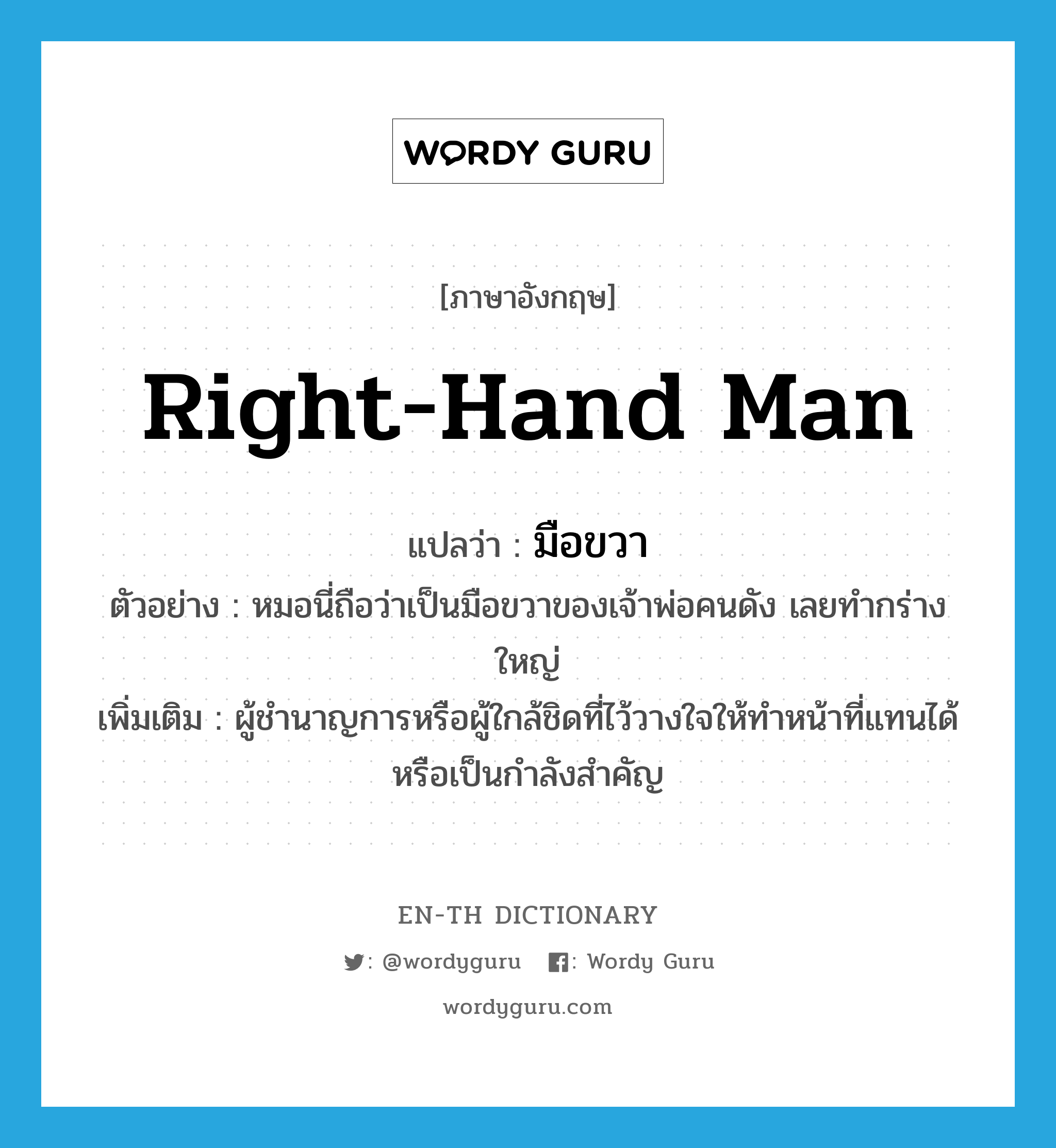 มือขวา ภาษาอังกฤษ?, คำศัพท์ภาษาอังกฤษ มือขวา แปลว่า right-hand man ประเภท N ตัวอย่าง หมอนี่ถือว่าเป็นมือขวาของเจ้าพ่อคนดัง เลยทำกร่างใหญ่ เพิ่มเติม ผู้ชำนาญการหรือผู้ใกล้ชิดที่ไว้วางใจให้ทำหน้าที่แทนได้หรือเป็นกำลังสำคัญ หมวด N