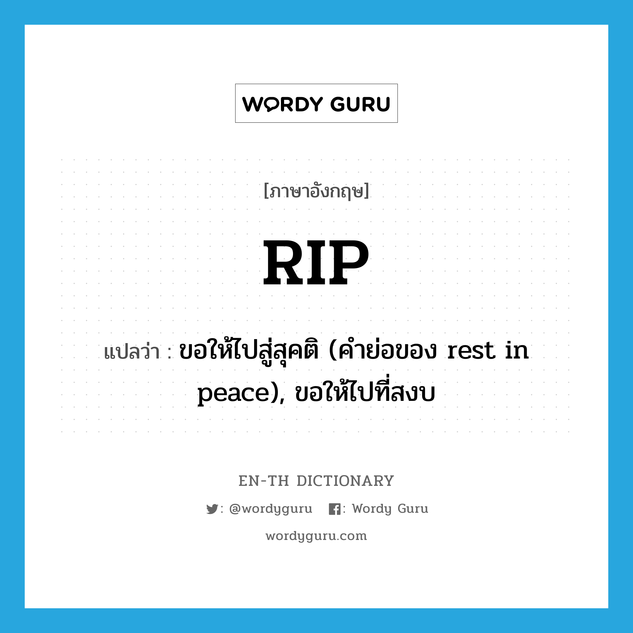 rip แปลว่า?, คำศัพท์ภาษาอังกฤษ RIP แปลว่า ขอให้ไปสู่สุคติ (คำย่อของ rest in peace), ขอให้ไปที่สงบ ประเภท ABBR หมวด ABBR