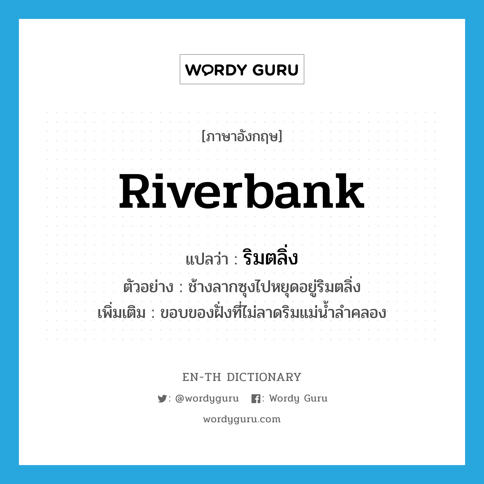 riverbank แปลว่า?, คำศัพท์ภาษาอังกฤษ riverbank แปลว่า ริมตลิ่ง ประเภท N ตัวอย่าง ช้างลากซุงไปหยุดอยู่ริมตลิ่ง เพิ่มเติม ขอบของฝั่งที่ไม่ลาดริมแม่น้ำลำคลอง หมวด N