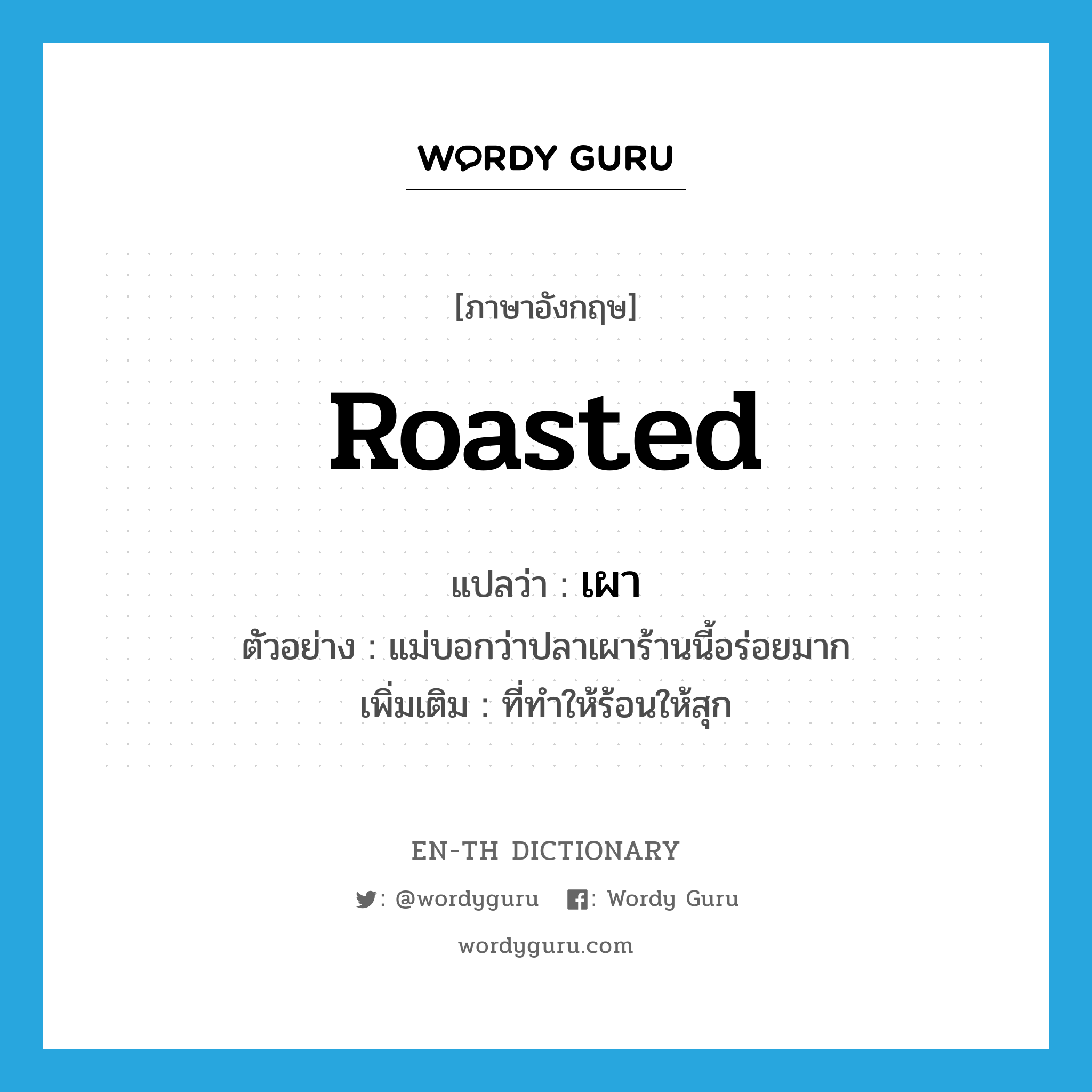 roasted แปลว่า?, คำศัพท์ภาษาอังกฤษ roasted แปลว่า เผา ประเภท ADJ ตัวอย่าง แม่บอกว่าปลาเผาร้านนี้อร่อยมาก เพิ่มเติม ที่ทําให้ร้อนให้สุก หมวด ADJ