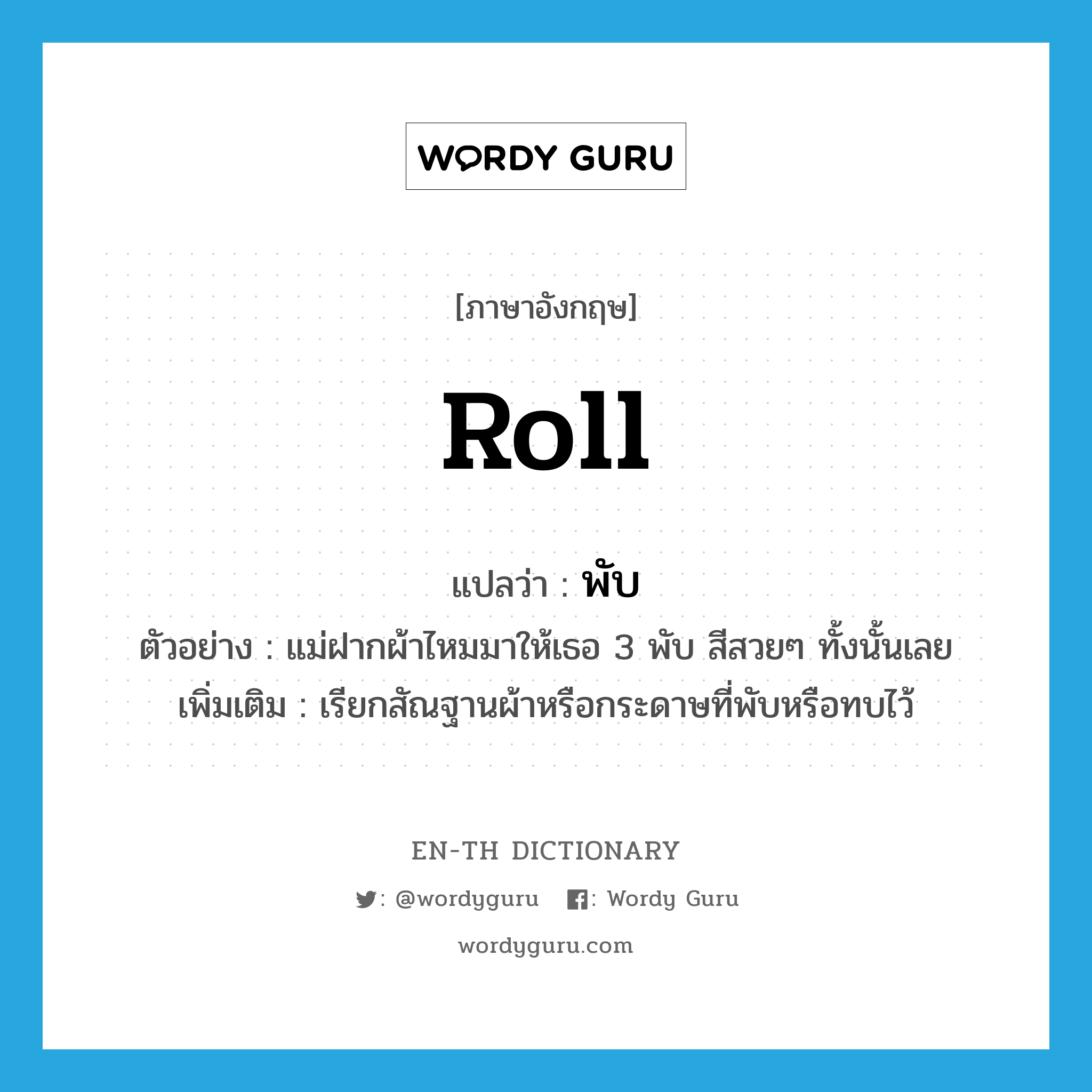 roll แปลว่า?, คำศัพท์ภาษาอังกฤษ roll แปลว่า พับ ประเภท CLAS ตัวอย่าง แม่ฝากผ้าไหมมาให้เธอ 3 พับ สีสวยๆ ทั้งนั้นเลย เพิ่มเติม เรียกสัณฐานผ้าหรือกระดาษที่พับหรือทบไว้ หมวด CLAS