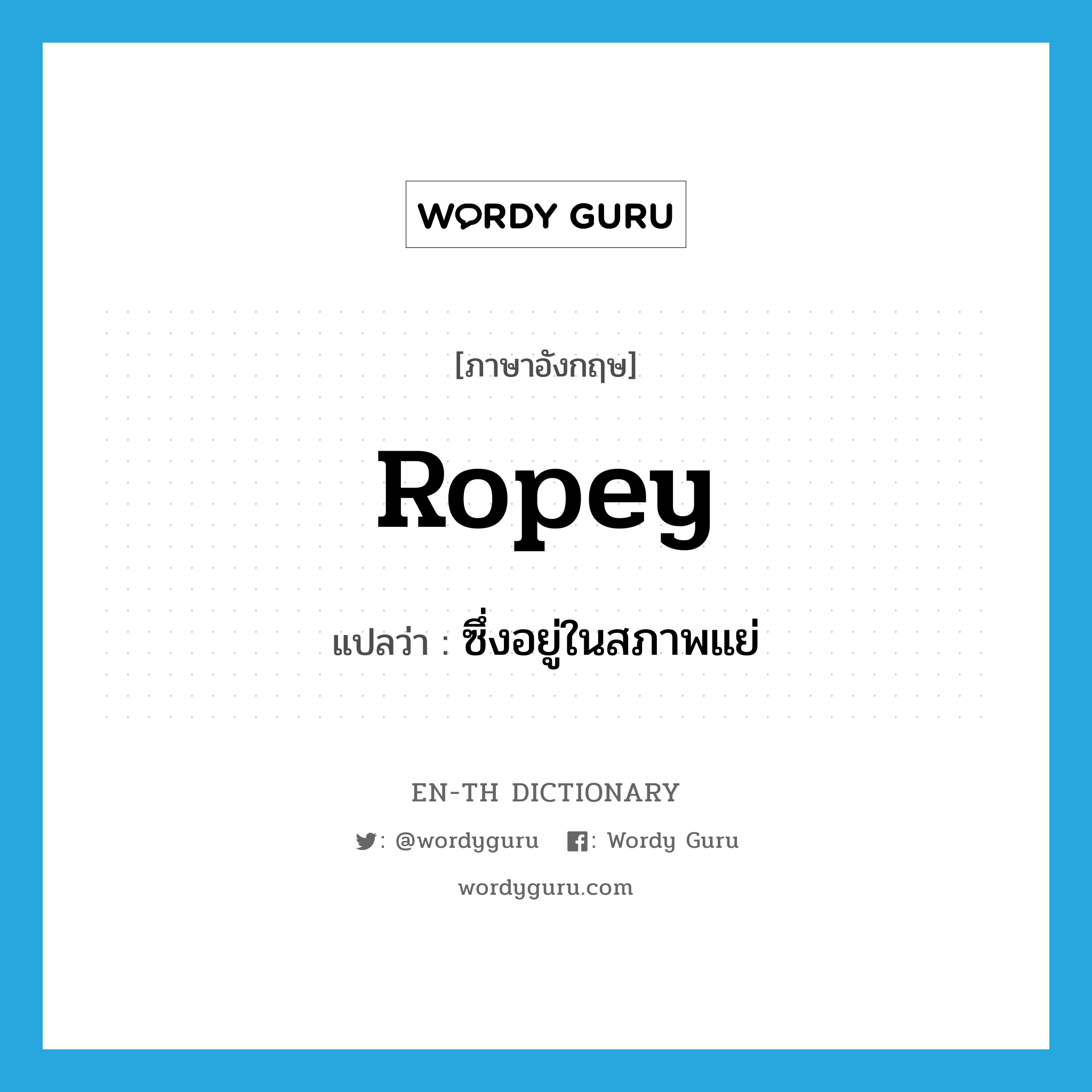 ropey แปลว่า?, คำศัพท์ภาษาอังกฤษ ropey แปลว่า ซึ่งอยู่ในสภาพแย่ ประเภท ADJ หมวด ADJ