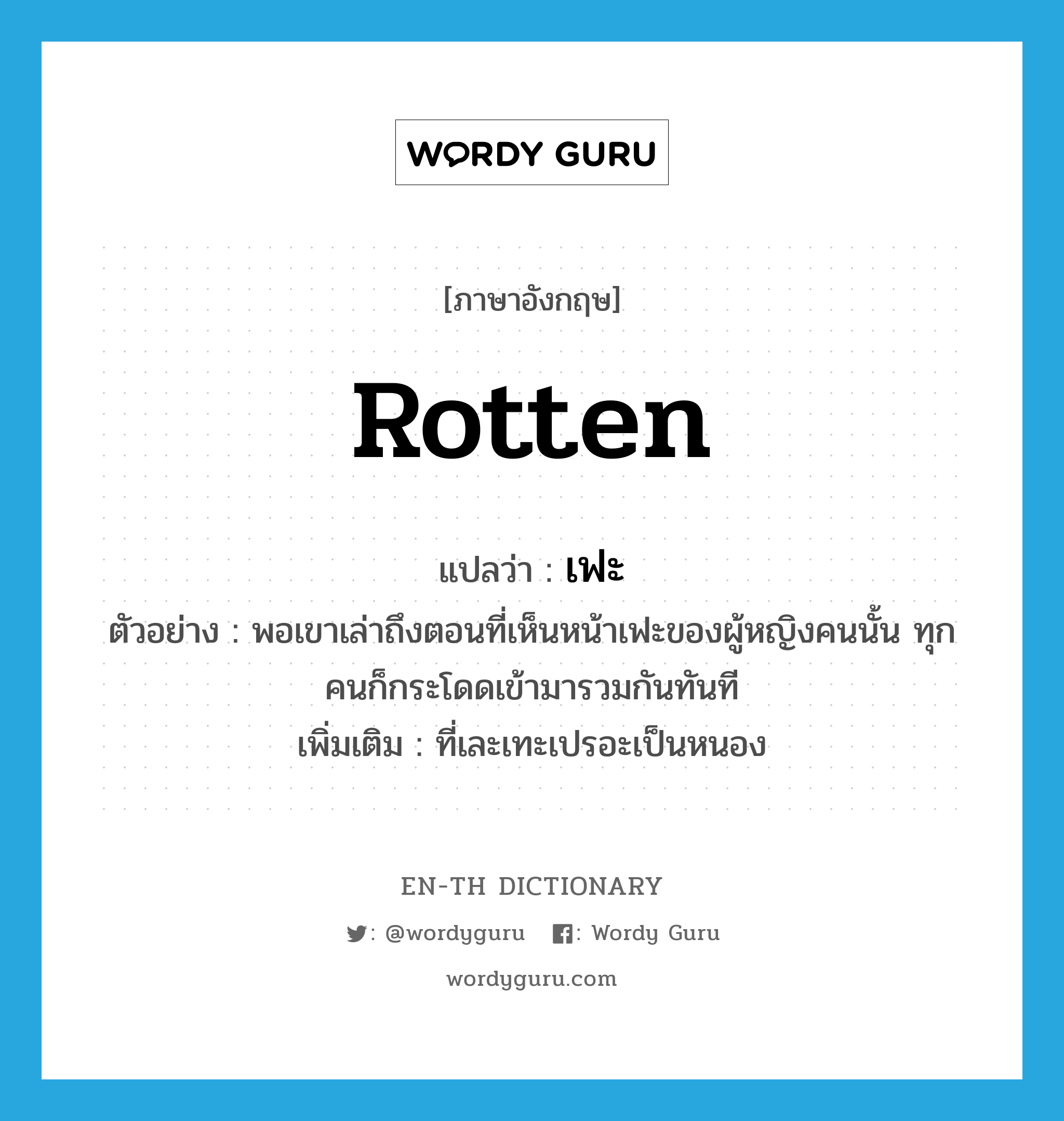 rotten แปลว่า?, คำศัพท์ภาษาอังกฤษ rotten แปลว่า เฟะ ประเภท ADJ ตัวอย่าง พอเขาเล่าถึงตอนที่เห็นหน้าเฟะของผู้หญิงคนนั้น ทุกคนก็กระโดดเข้ามารวมกันทันที เพิ่มเติม ที่เละเทะเปรอะเป็นหนอง หมวด ADJ