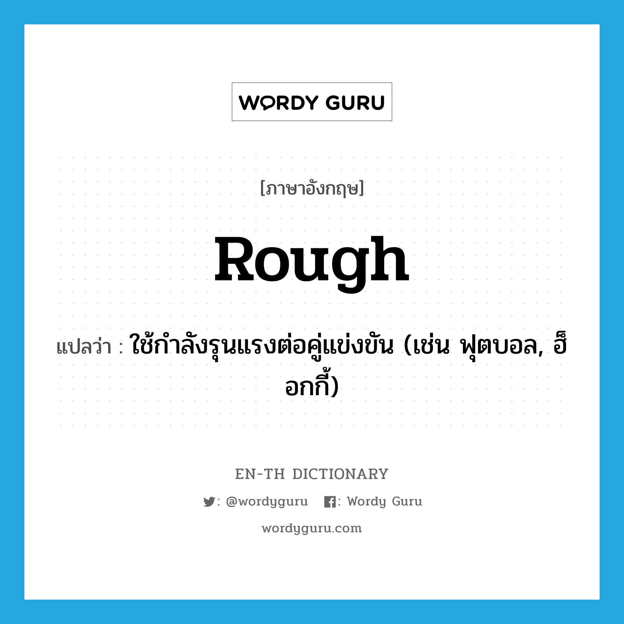 rough แปลว่า?, คำศัพท์ภาษาอังกฤษ rough แปลว่า ใช้กำลังรุนแรงต่อคู่แข่งขัน (เช่น ฟุตบอล, ฮ็อกกี้) ประเภท VT หมวด VT