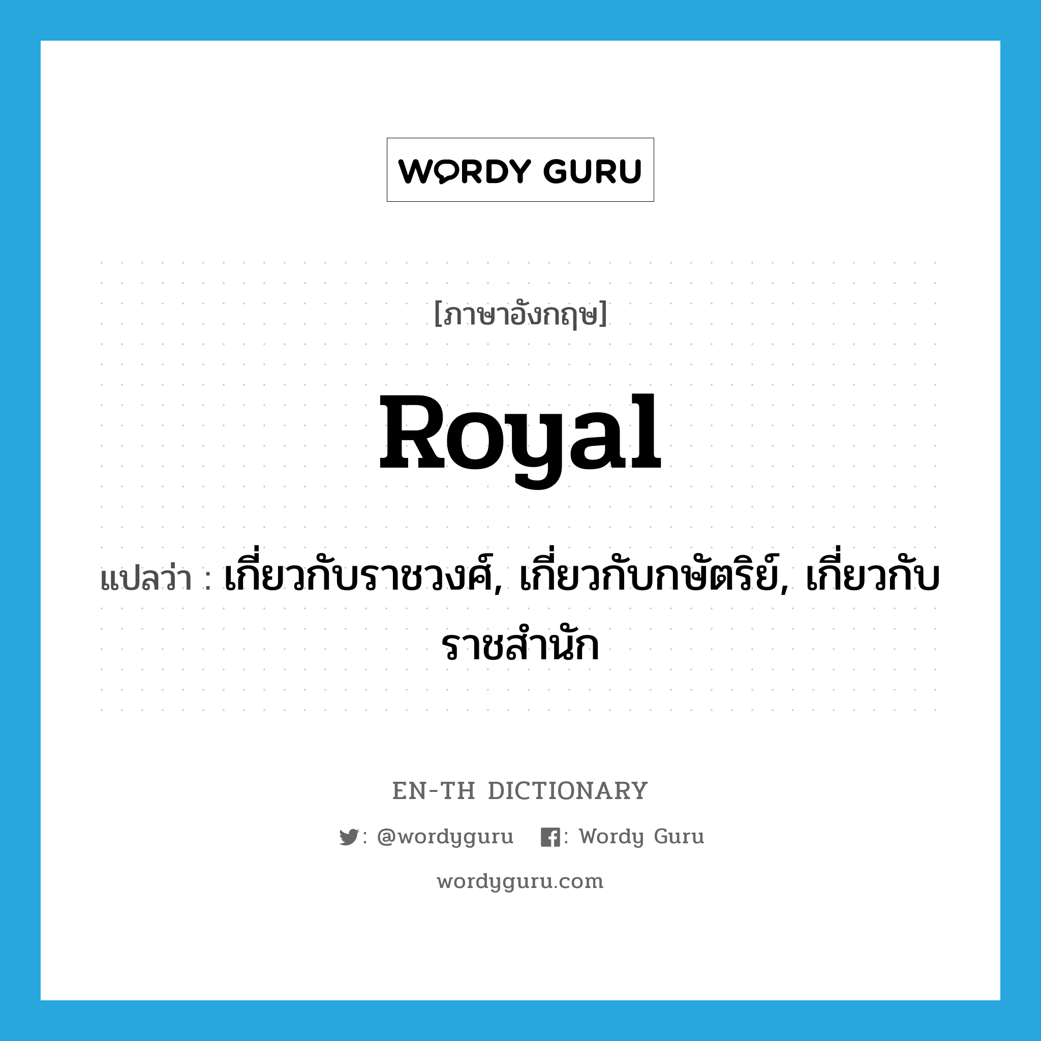 royal แปลว่า?, คำศัพท์ภาษาอังกฤษ royal แปลว่า เกี่ยวกับราชวงศ์, เกี่ยวกับกษัตริย์, เกี่ยวกับราชสำนัก ประเภท ADJ หมวด ADJ