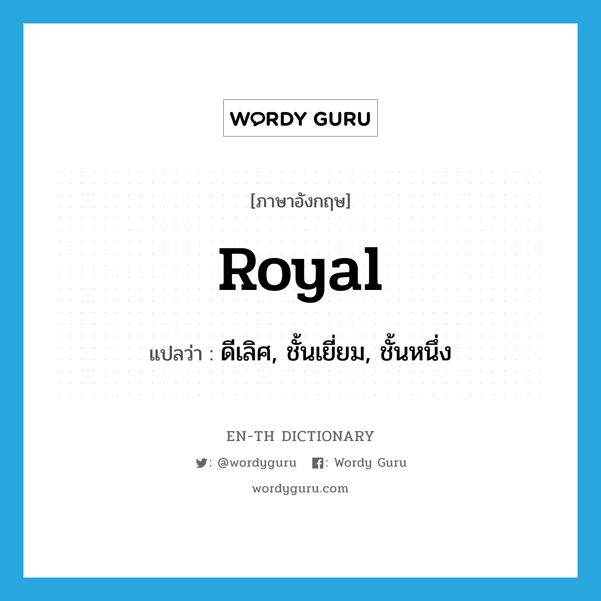 royal แปลว่า?, คำศัพท์ภาษาอังกฤษ royal แปลว่า ดีเลิศ, ชั้นเยี่ยม, ชั้นหนึ่ง ประเภท ADJ หมวด ADJ