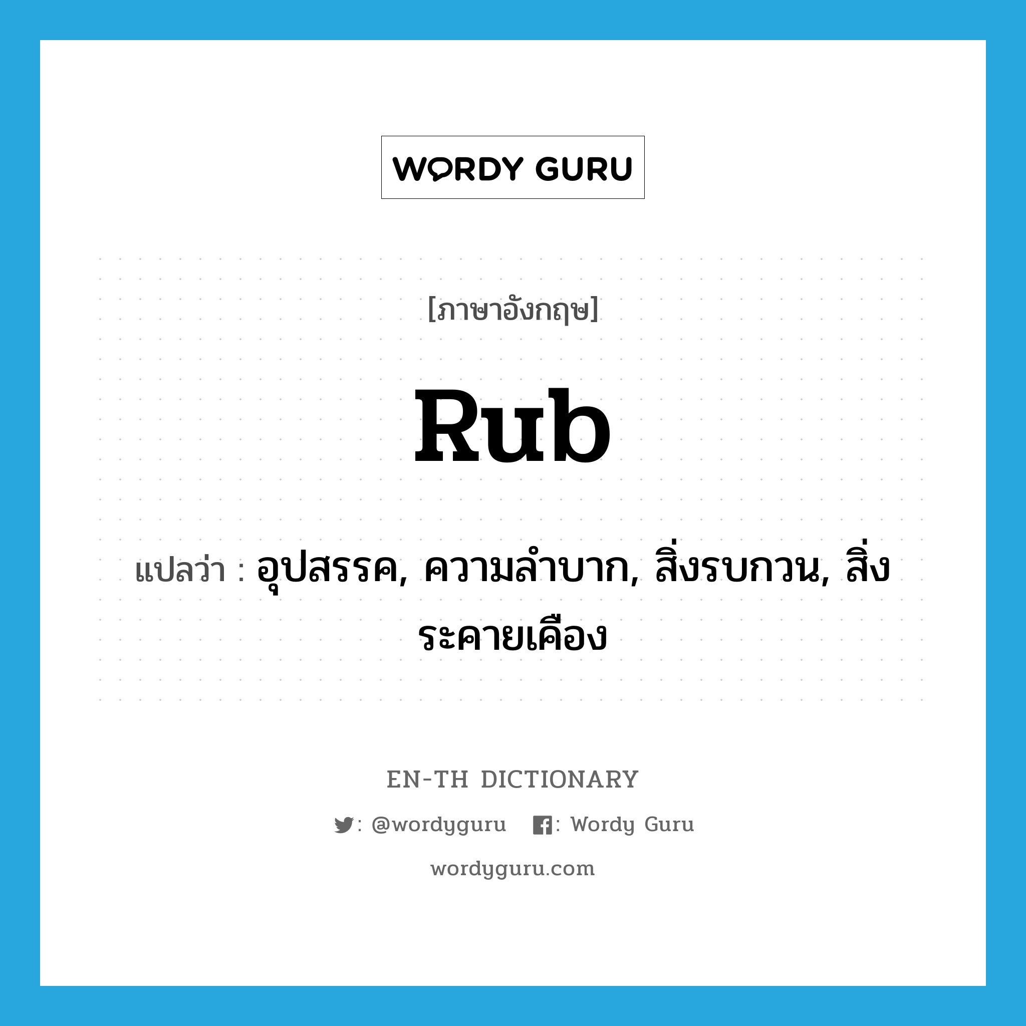 rub แปลว่า?, คำศัพท์ภาษาอังกฤษ rub แปลว่า อุปสรรค, ความลำบาก, สิ่งรบกวน, สิ่งระคายเคือง ประเภท N หมวด N