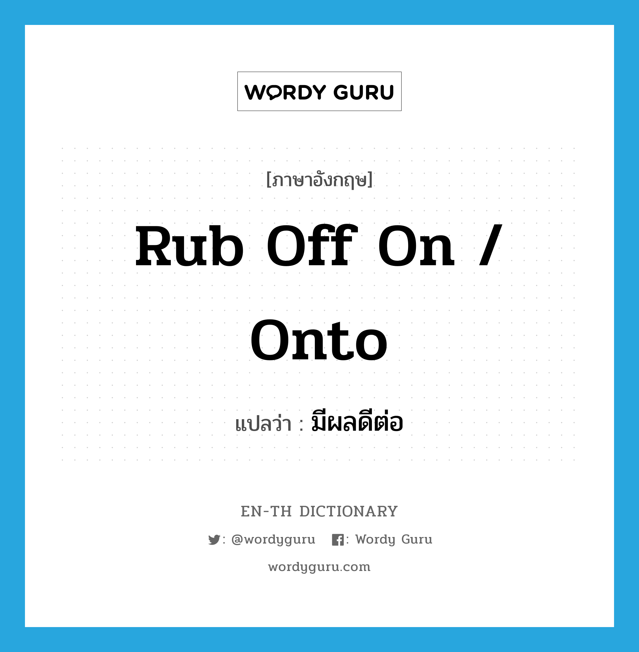 rub off on / onto แปลว่า?, คำศัพท์ภาษาอังกฤษ rub off on / onto แปลว่า มีผลดีต่อ ประเภท PHRV หมวด PHRV