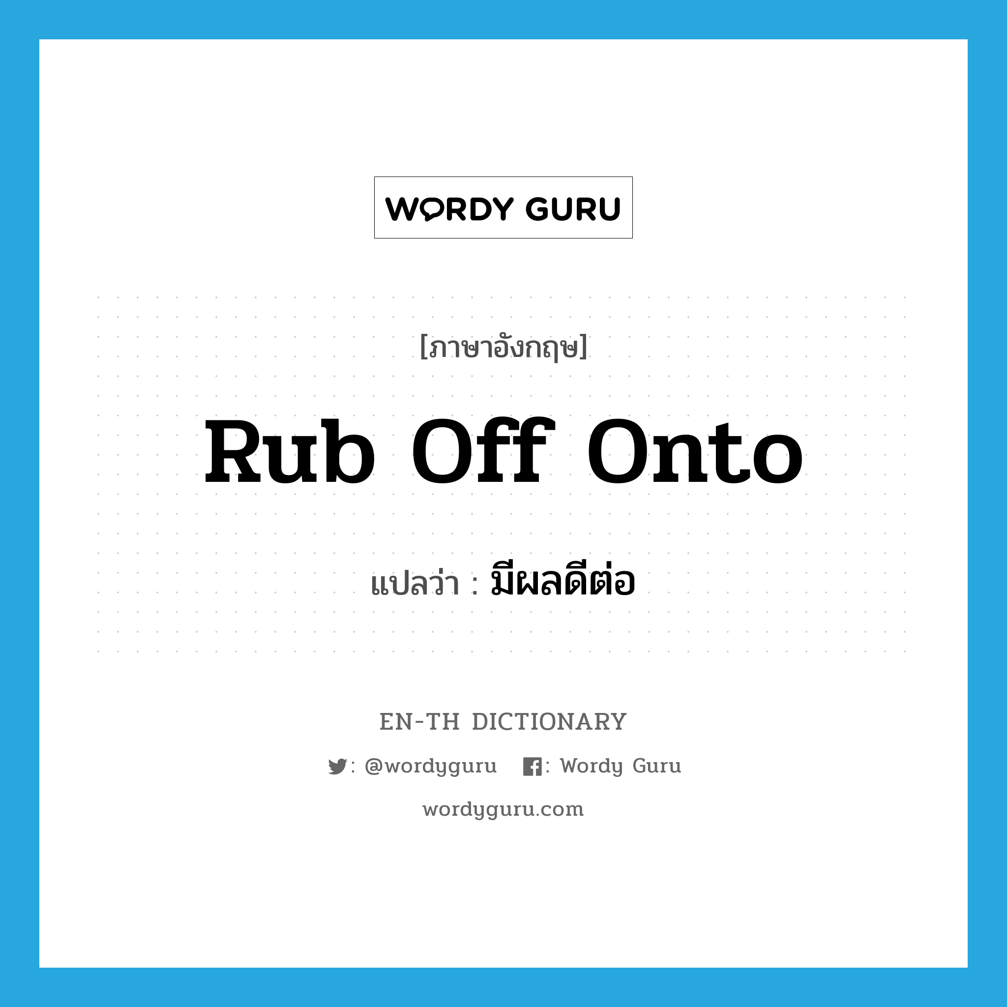 rub off onto แปลว่า?, คำศัพท์ภาษาอังกฤษ rub off onto แปลว่า มีผลดีต่อ ประเภท PHRV หมวด PHRV