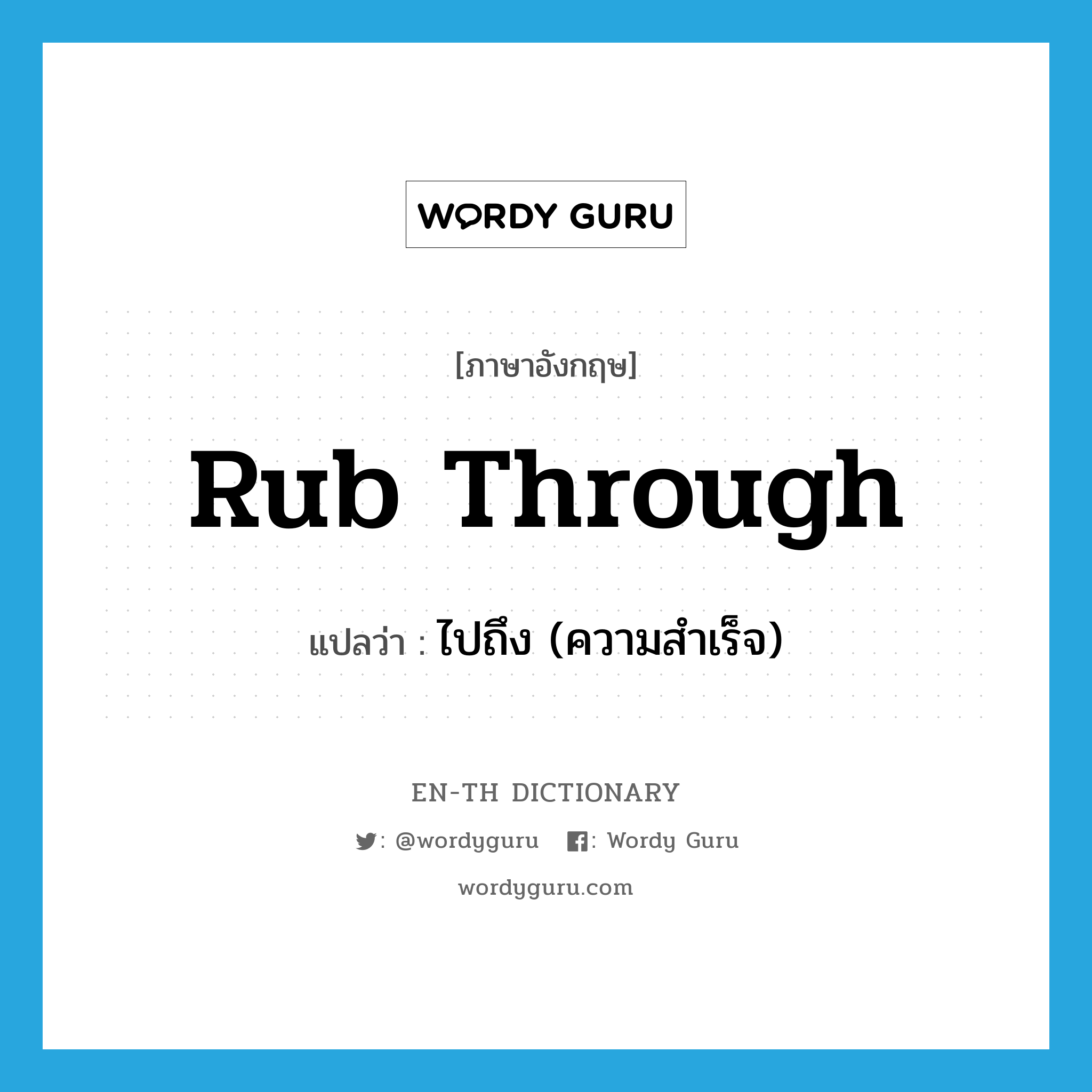 rub through แปลว่า?, คำศัพท์ภาษาอังกฤษ rub through แปลว่า ไปถึง (ความสำเร็จ) ประเภท PHRV หมวด PHRV