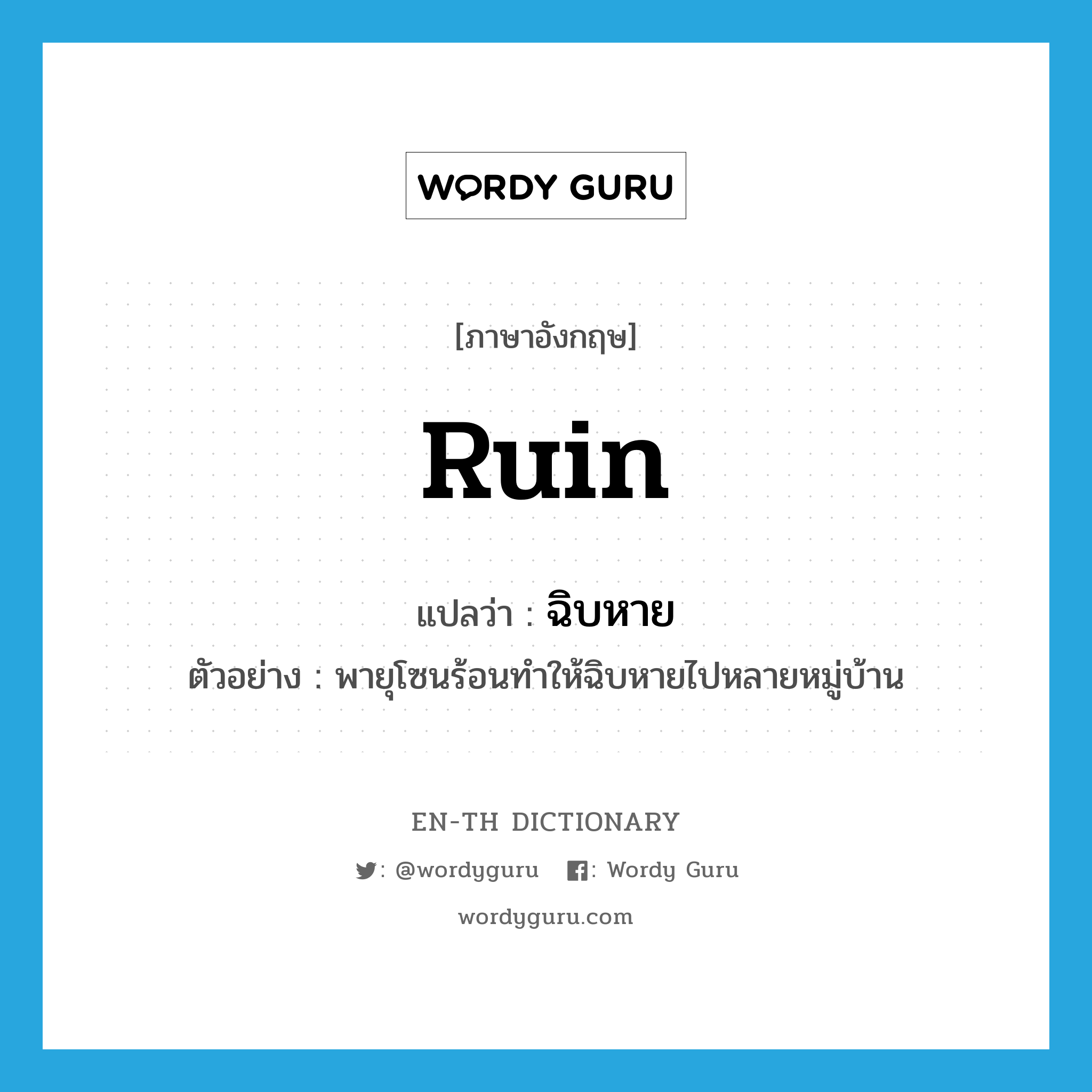 ruin แปลว่า?, คำศัพท์ภาษาอังกฤษ ruin แปลว่า ฉิบหาย ประเภท V ตัวอย่าง พายุโซนร้อนทำให้ฉิบหายไปหลายหมู่บ้าน หมวด V