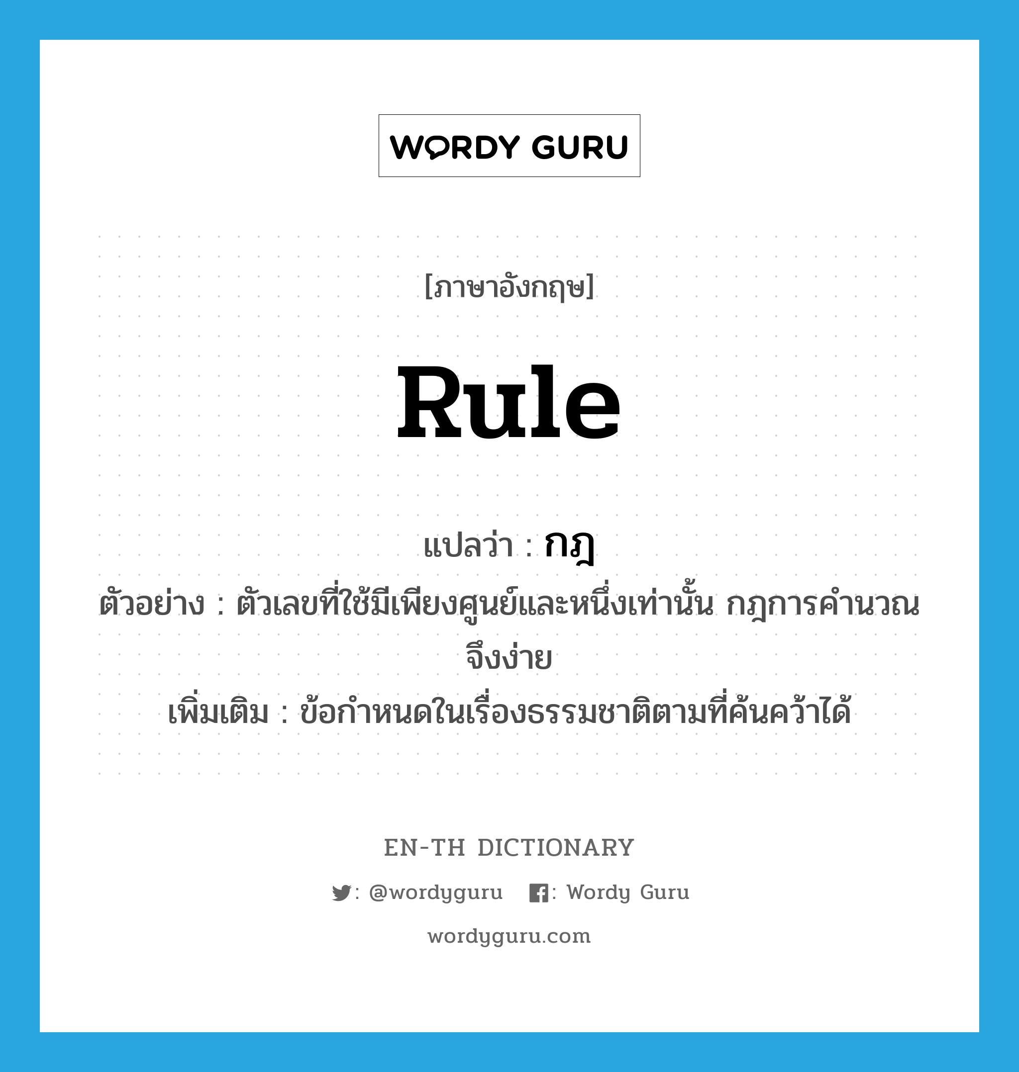 rule แปลว่า?, คำศัพท์ภาษาอังกฤษ rule แปลว่า กฎ ประเภท N ตัวอย่าง ตัวเลขที่ใช้มีเพียงศูนย์และหนึ่งเท่านั้น กฎการคำนวณจึงง่าย เพิ่มเติม ข้อกำหนดในเรื่องธรรมชาติตามที่ค้นคว้าได้ หมวด N