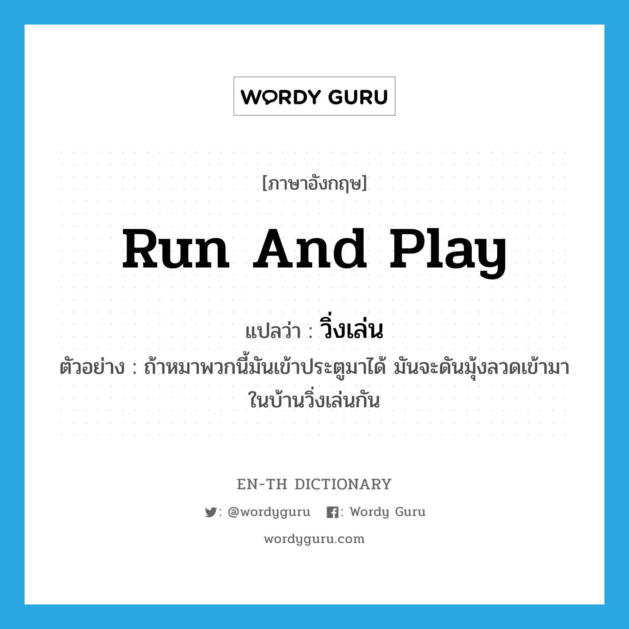 run and play แปลว่า?, คำศัพท์ภาษาอังกฤษ run and play แปลว่า วิ่งเล่น ประเภท V ตัวอย่าง ถ้าหมาพวกนี้มันเข้าประตูมาได้ มันจะดันมุ้งลวดเข้ามาในบ้านวิ่งเล่นกัน หมวด V