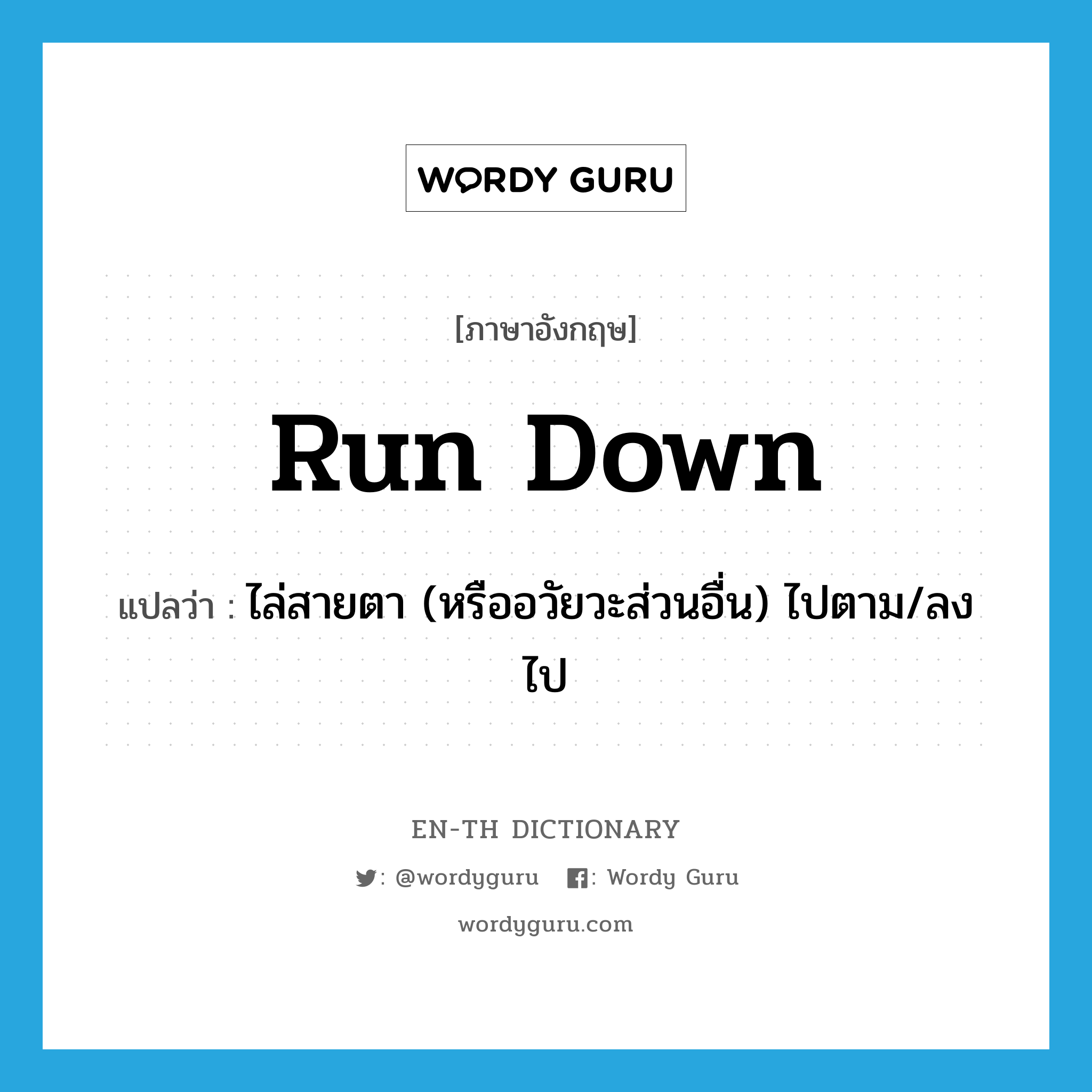 run-down แปลว่า?, คำศัพท์ภาษาอังกฤษ run down แปลว่า ไล่สายตา (หรืออวัยวะส่วนอื่น) ไปตาม/ลงไป ประเภท PHRV หมวด PHRV