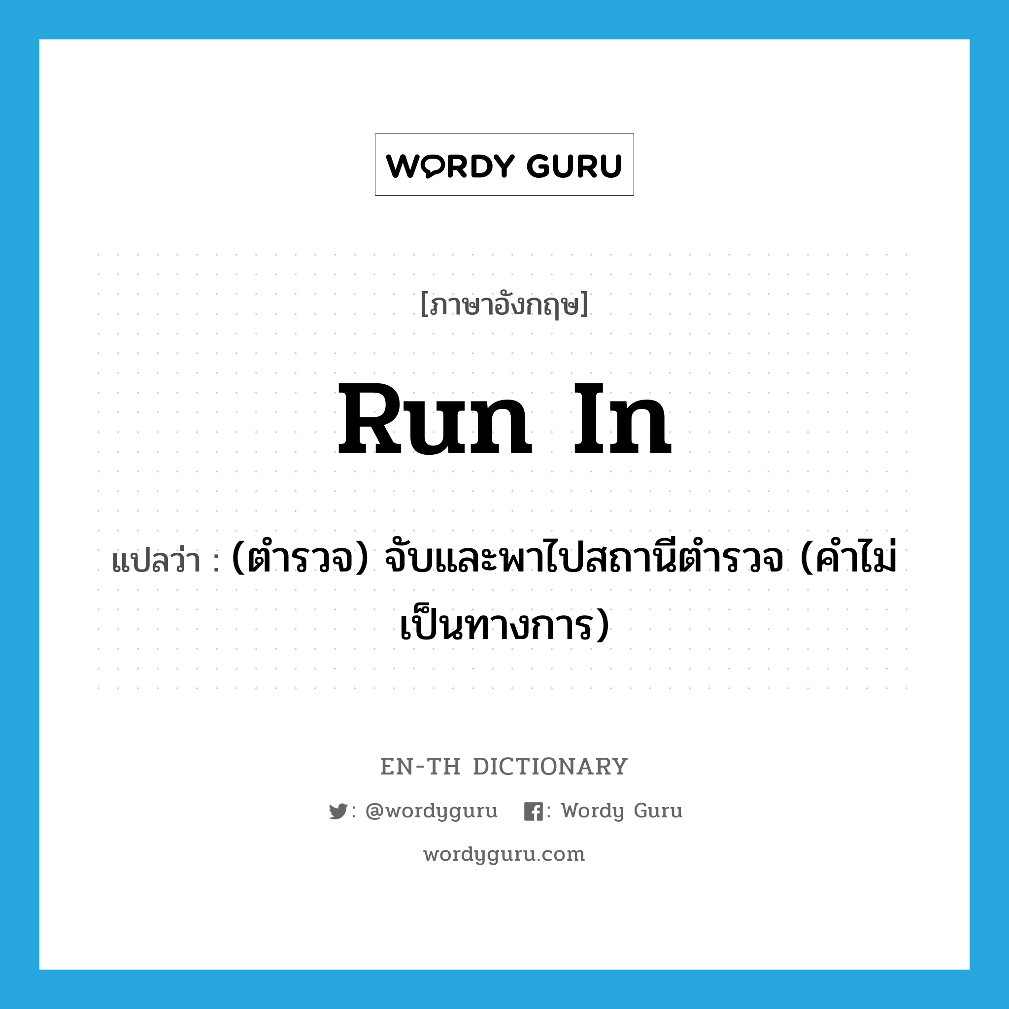 run in แปลว่า?, คำศัพท์ภาษาอังกฤษ run in แปลว่า (ตำรวจ) จับและพาไปสถานีตำรวจ (คำไม่เป็นทางการ) ประเภท PHRV หมวด PHRV