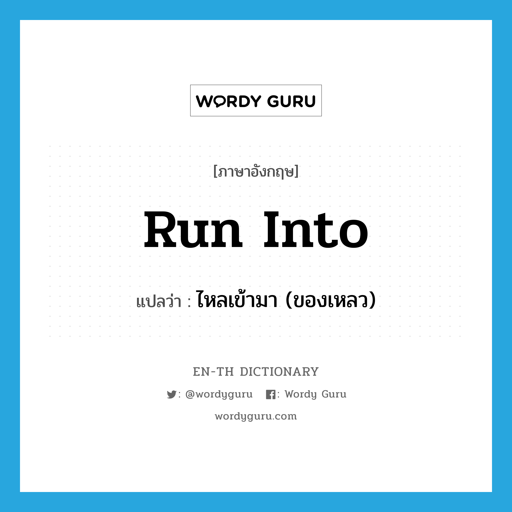 run into แปลว่า?, คำศัพท์ภาษาอังกฤษ run into แปลว่า ไหลเข้ามา (ของเหลว) ประเภท PHRV หมวด PHRV