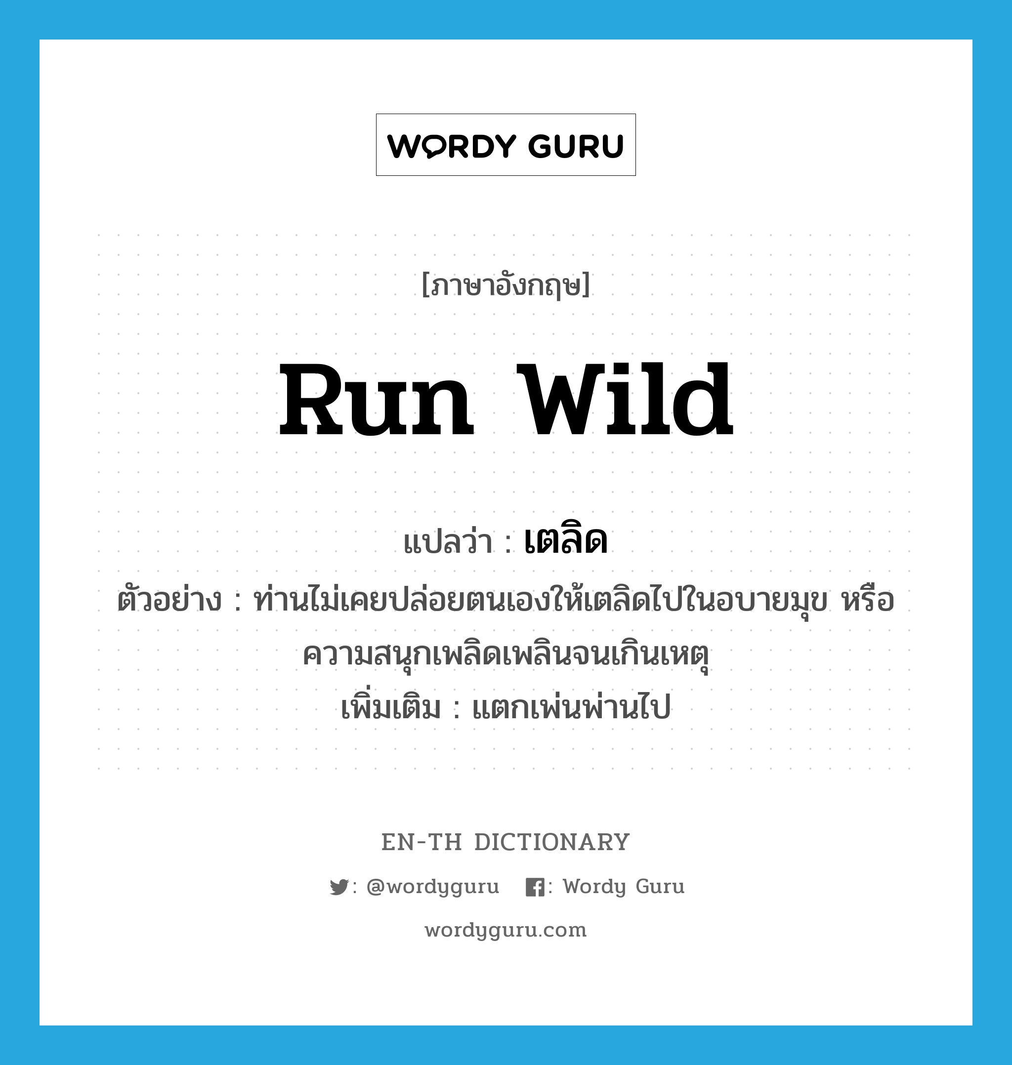 run wild แปลว่า?, คำศัพท์ภาษาอังกฤษ run wild แปลว่า เตลิด ประเภท V ตัวอย่าง ท่านไม่เคยปล่อยตนเองให้เตลิดไปในอบายมุข หรือความสนุกเพลิดเพลินจนเกินเหตุ เพิ่มเติม แตกเพ่นพ่านไป หมวด V