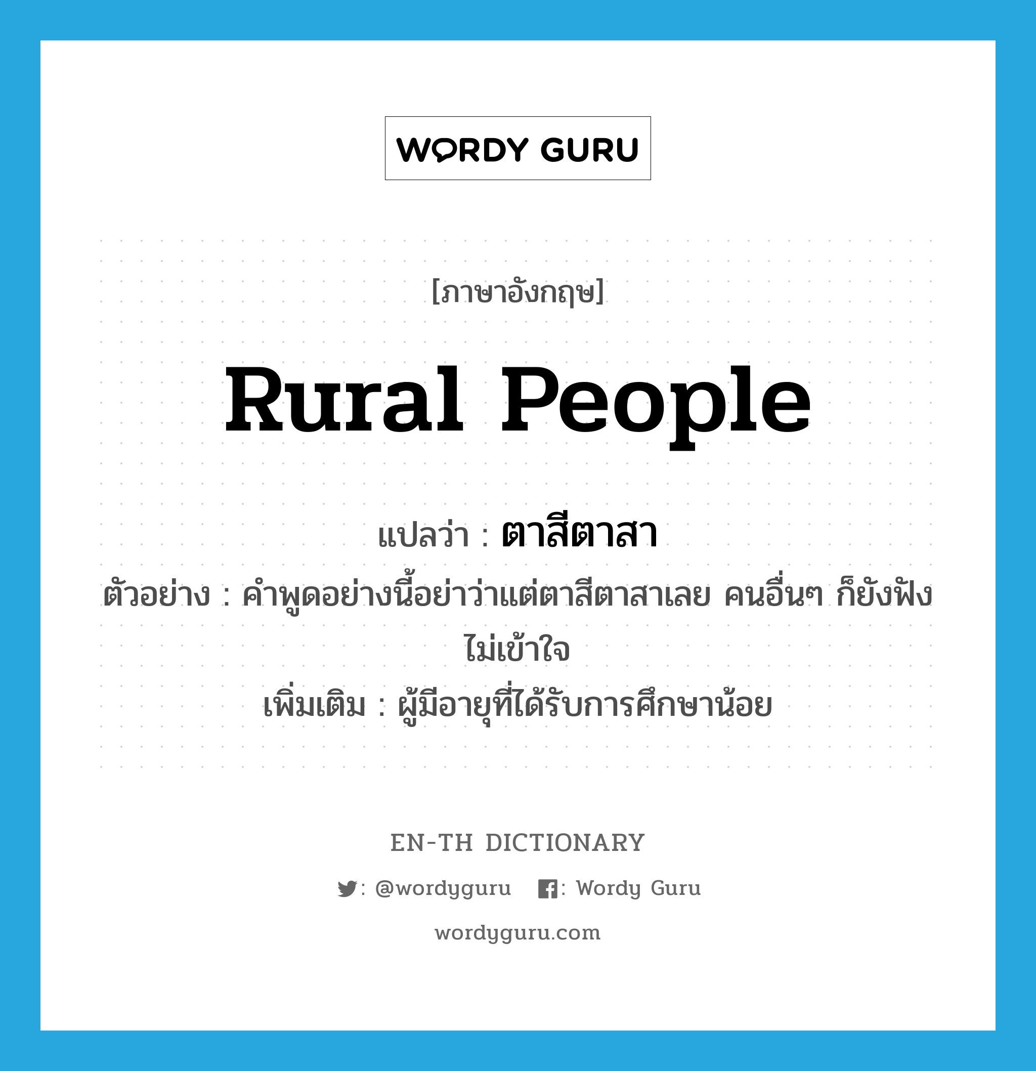 rural people แปลว่า?, คำศัพท์ภาษาอังกฤษ rural people แปลว่า ตาสีตาสา ประเภท N ตัวอย่าง คำพูดอย่างนี้อย่าว่าแต่ตาสีตาสาเลย คนอื่นๆ ก็ยังฟังไม่เข้าใจ เพิ่มเติม ผู้มีอายุที่ได้รับการศึกษาน้อย หมวด N