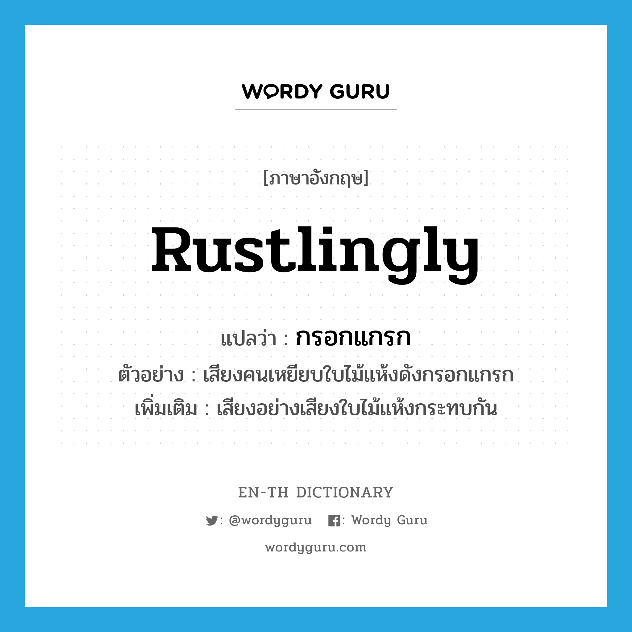 rustlingly แปลว่า?, คำศัพท์ภาษาอังกฤษ rustlingly แปลว่า กรอกแกรก ประเภท ADV ตัวอย่าง เสียงคนเหยียบใบไม้แห้งดังกรอกแกรก เพิ่มเติม เสียงอย่างเสียงใบไม้แห้งกระทบกัน หมวด ADV