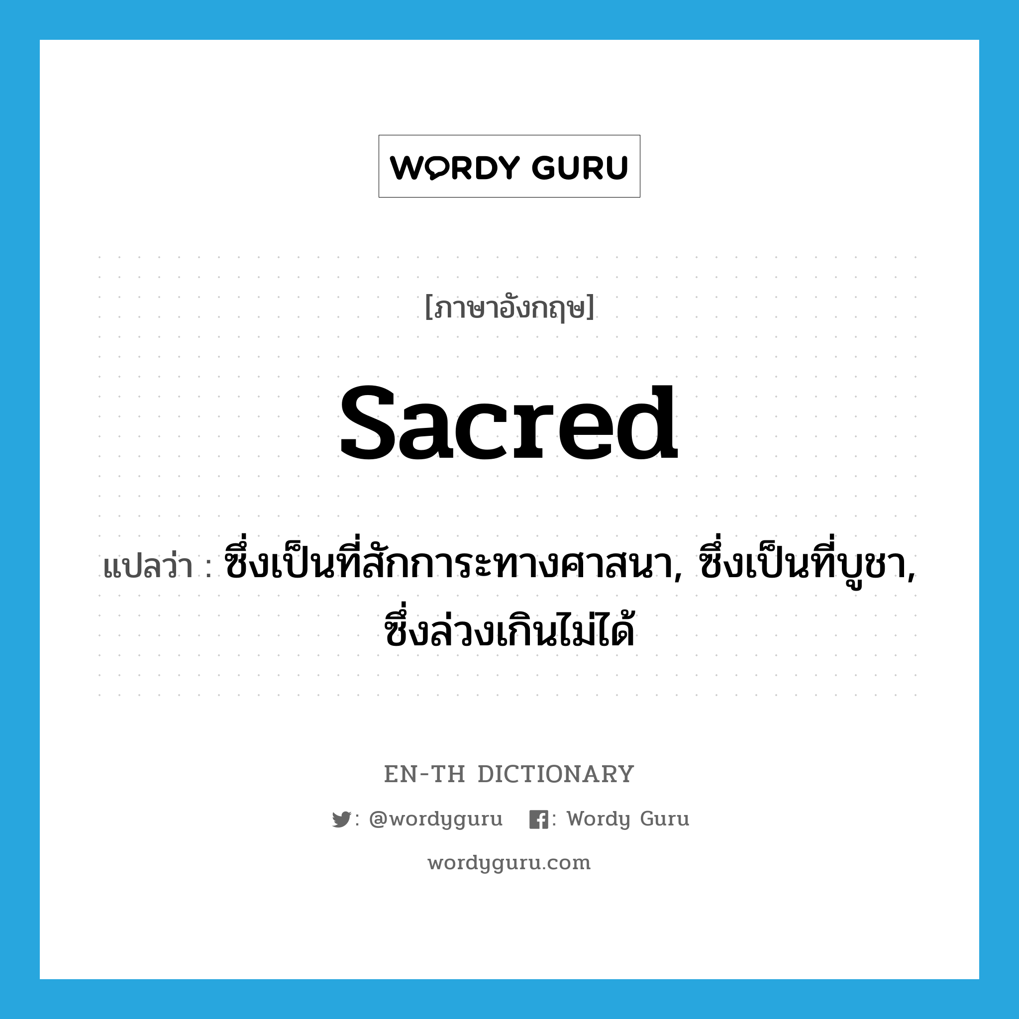 sacred แปลว่า?, คำศัพท์ภาษาอังกฤษ sacred แปลว่า ซึ่งเป็นที่สักการะทางศาสนา, ซึ่งเป็นที่บูชา, ซึ่งล่วงเกินไม่ได้ ประเภท ADJ หมวด ADJ