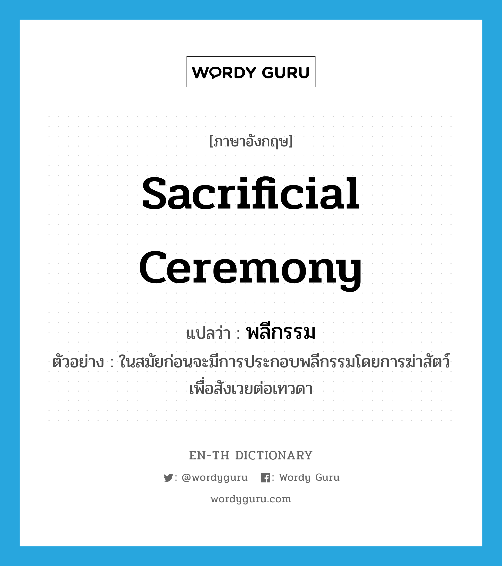 sacrificial ceremony แปลว่า?, คำศัพท์ภาษาอังกฤษ sacrificial ceremony แปลว่า พลีกรรม ประเภท N ตัวอย่าง ในสมัยก่อนจะมีการประกอบพลีกรรมโดยการฆ่าสัตว์เพื่อสังเวยต่อเทวดา หมวด N