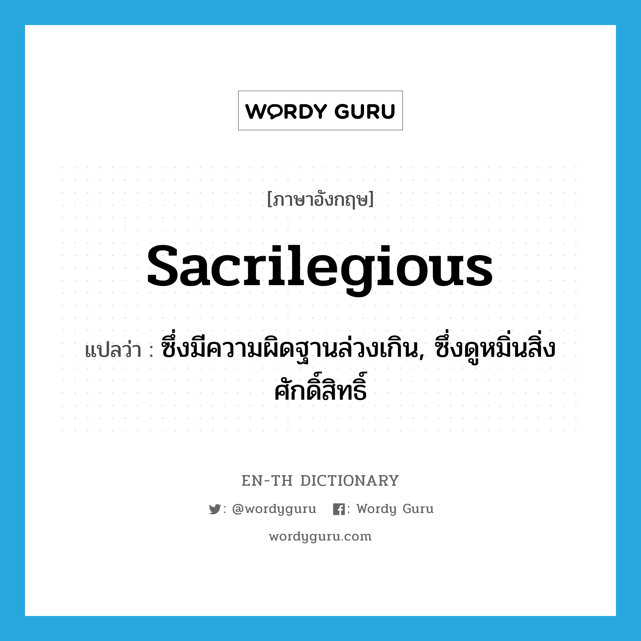 sacrilegious แปลว่า?, คำศัพท์ภาษาอังกฤษ sacrilegious แปลว่า ซึ่งมีความผิดฐานล่วงเกิน, ซึ่งดูหมิ่นสิ่งศักดิ์สิทธิ์ ประเภท ADJ หมวด ADJ