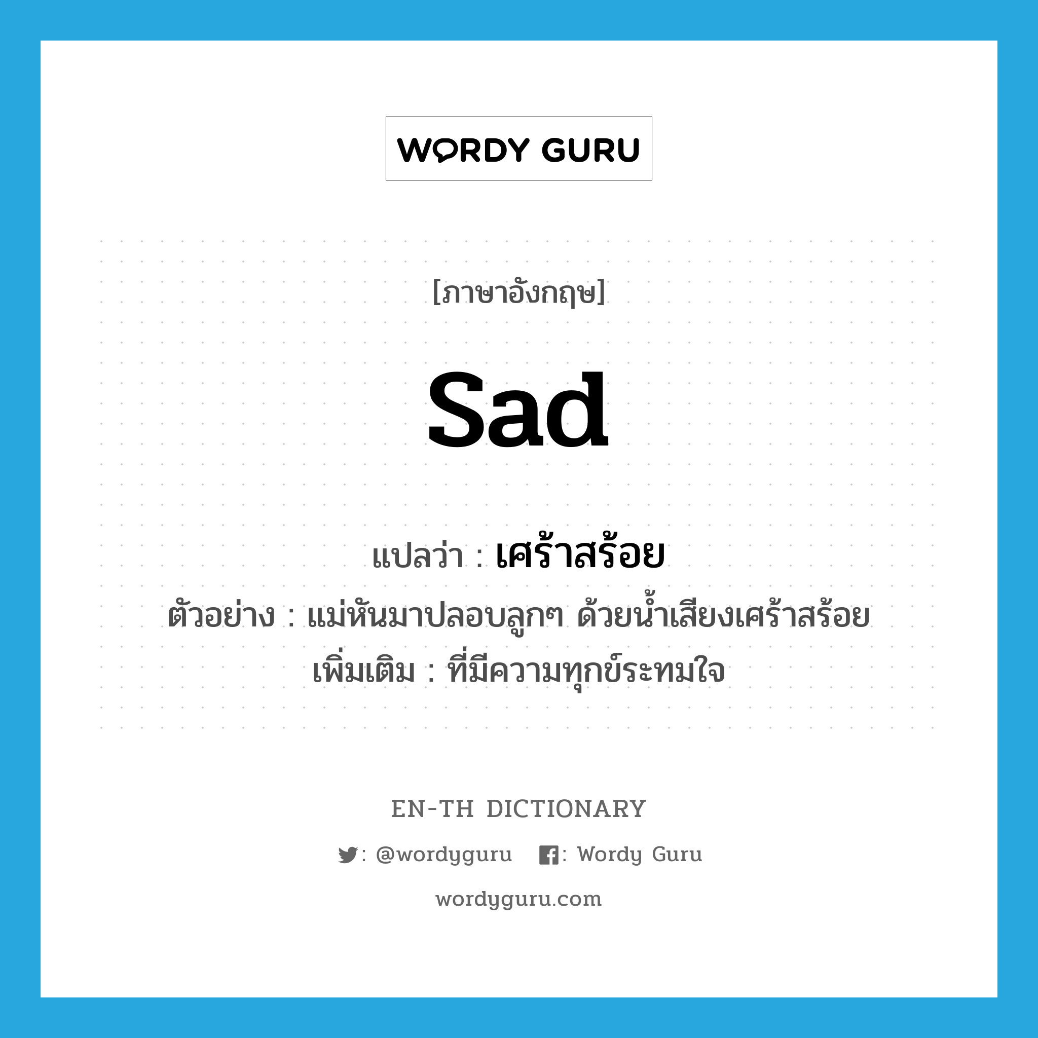 sad แปลว่า?, คำศัพท์ภาษาอังกฤษ sad แปลว่า เศร้าสร้อย ประเภท ADJ ตัวอย่าง แม่หันมาปลอบลูกๆ ด้วยน้ำเสียงเศร้าสร้อย เพิ่มเติม ที่มีความทุกข์ระทมใจ หมวด ADJ