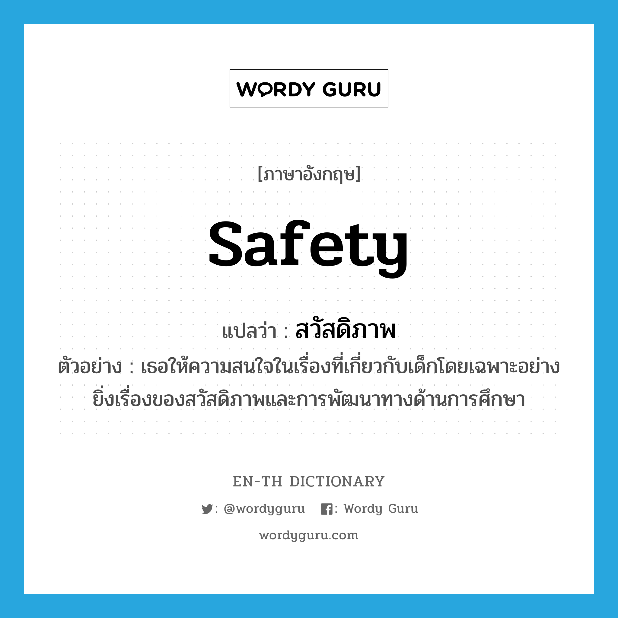 safety แปลว่า?, คำศัพท์ภาษาอังกฤษ safety แปลว่า สวัสดิภาพ ประเภท N ตัวอย่าง เธอให้ความสนใจในเรื่องที่เกี่ยวกับเด็กโดยเฉพาะอย่างยิ่งเรื่องของสวัสดิภาพและการพัฒนาทางด้านการศึกษา หมวด N