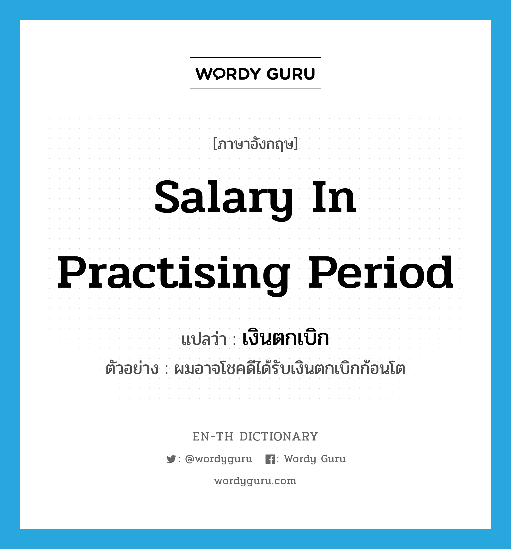 salary in practising period แปลว่า?, คำศัพท์ภาษาอังกฤษ salary in practising period แปลว่า เงินตกเบิก ประเภท N ตัวอย่าง ผมอาจโชคดีได้รับเงินตกเบิกก้อนโต หมวด N