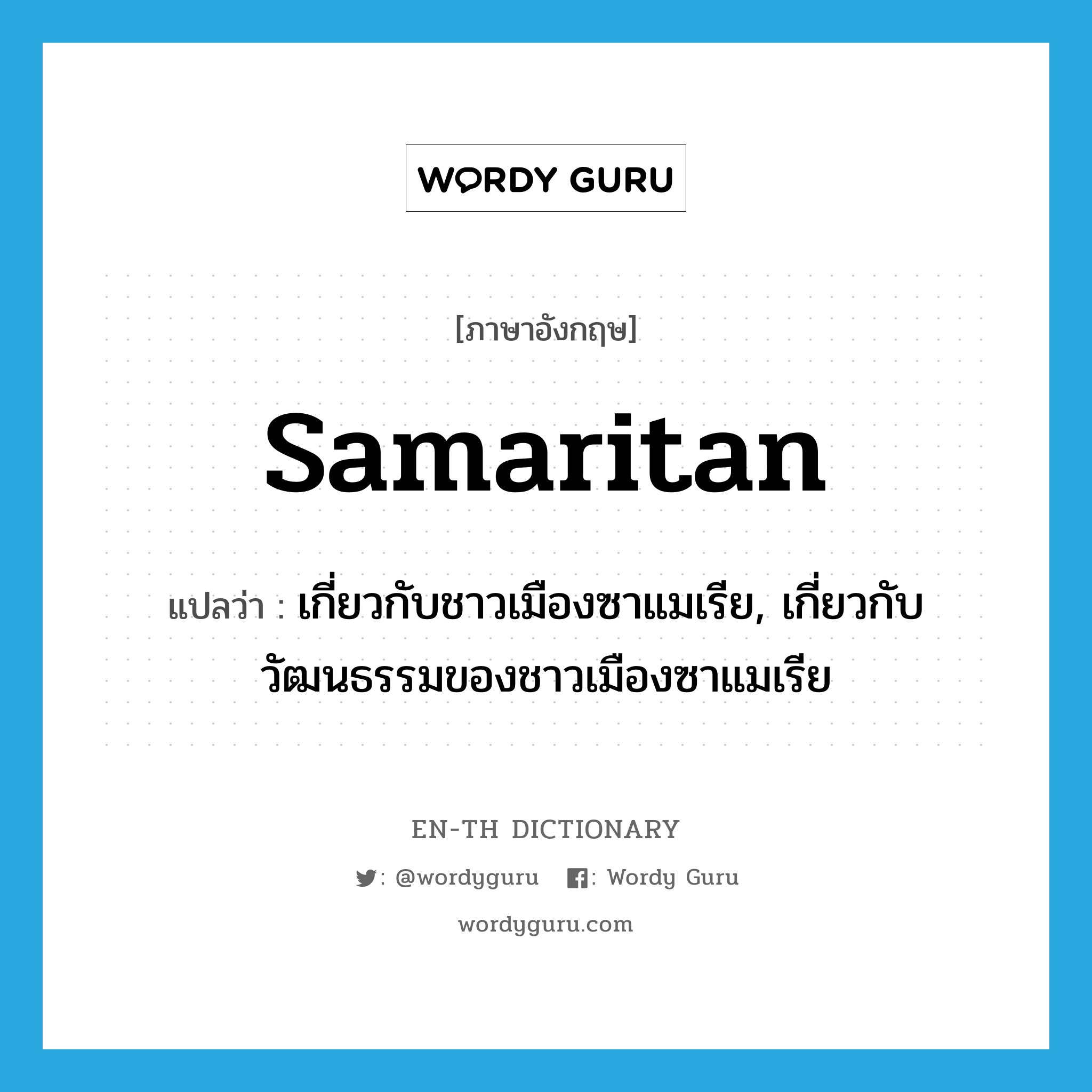 Samaritan แปลว่า?, คำศัพท์ภาษาอังกฤษ Samaritan แปลว่า เกี่ยวกับชาวเมืองซาแมเรีย, เกี่ยวกับวัฒนธรรมของชาวเมืองซาแมเรีย ประเภท ADJ หมวด ADJ