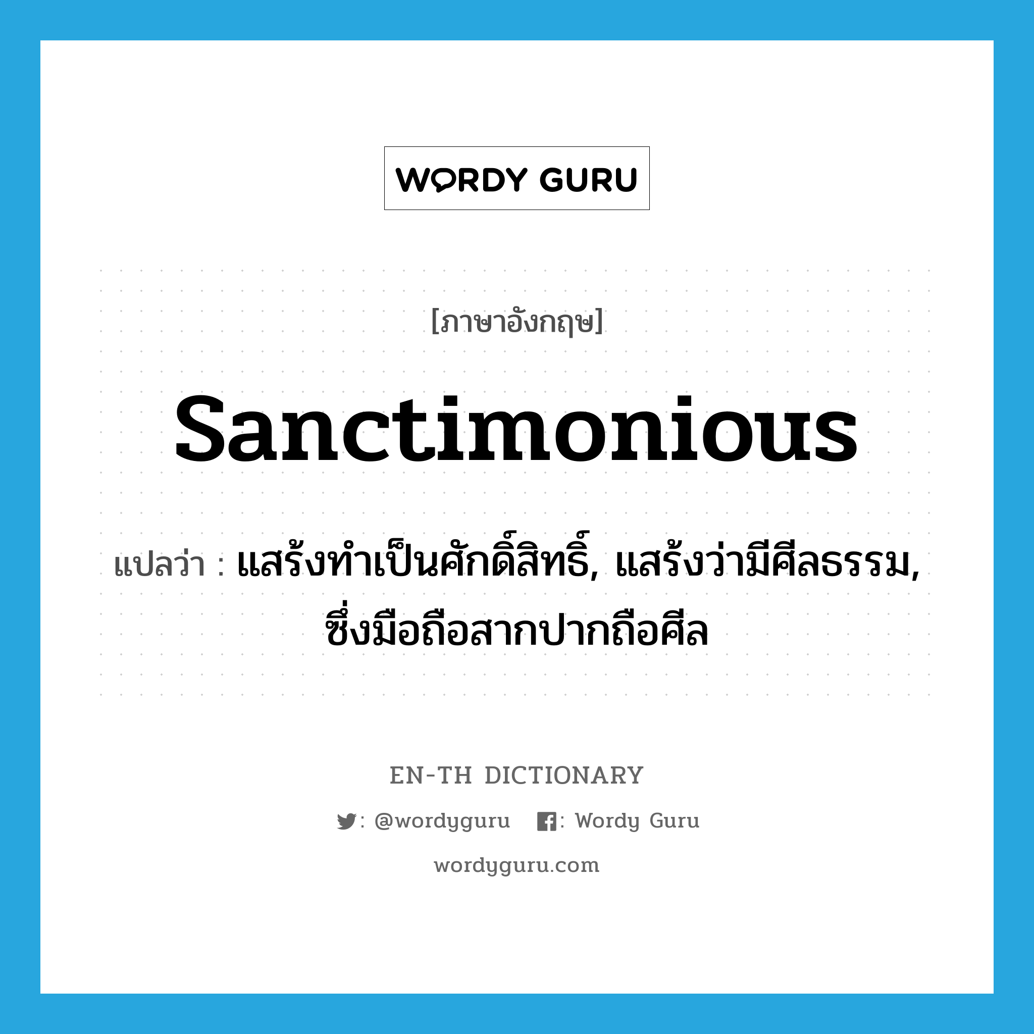 sanctimonious แปลว่า?, คำศัพท์ภาษาอังกฤษ sanctimonious แปลว่า แสร้งทำเป็นศักดิ์สิทธิ์, แสร้งว่ามีศีลธรรม, ซึ่งมือถือสากปากถือศีล ประเภท ADJ หมวด ADJ