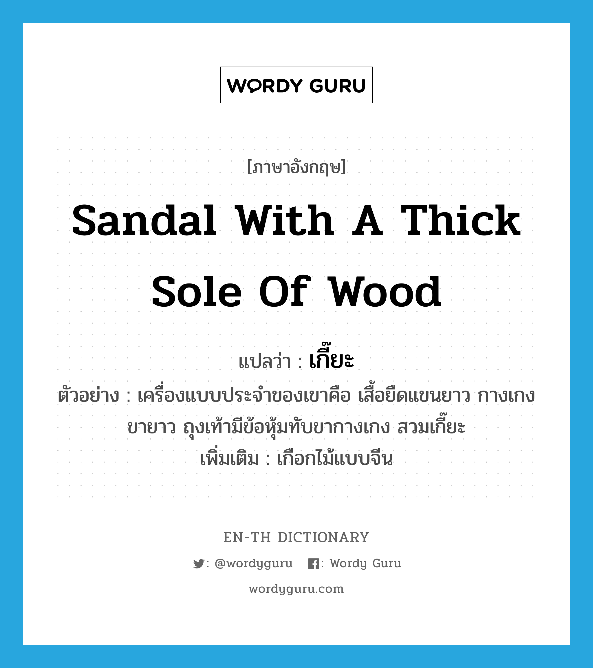 เกี๊ยะ ภาษาอังกฤษ?, คำศัพท์ภาษาอังกฤษ เกี๊ยะ แปลว่า sandal with a thick sole of wood ประเภท N ตัวอย่าง เครื่องแบบประจำของเขาคือ เสื้อยืดแขนยาว กางเกงขายาว ถุงเท้ามีข้อหุ้มทับขากางเกง สวมเกี๊ยะ เพิ่มเติม เกือกไม้แบบจีน หมวด N