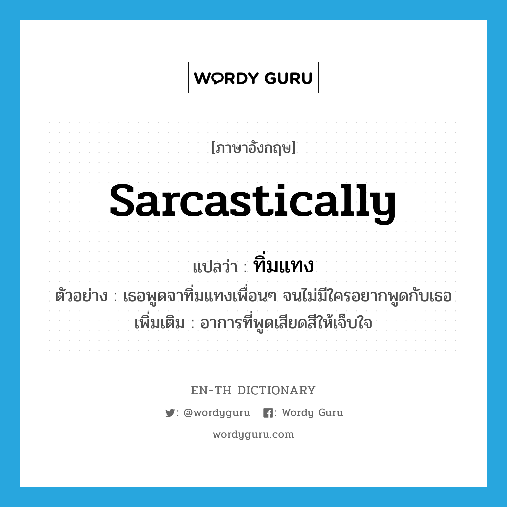 sarcastically แปลว่า?, คำศัพท์ภาษาอังกฤษ sarcastically แปลว่า ทิ่มแทง ประเภท ADV ตัวอย่าง เธอพูดจาทิ่มแทงเพื่อนๆ จนไม่มีใครอยากพูดกับเธอ เพิ่มเติม อาการที่พูดเสียดสีให้เจ็บใจ หมวด ADV