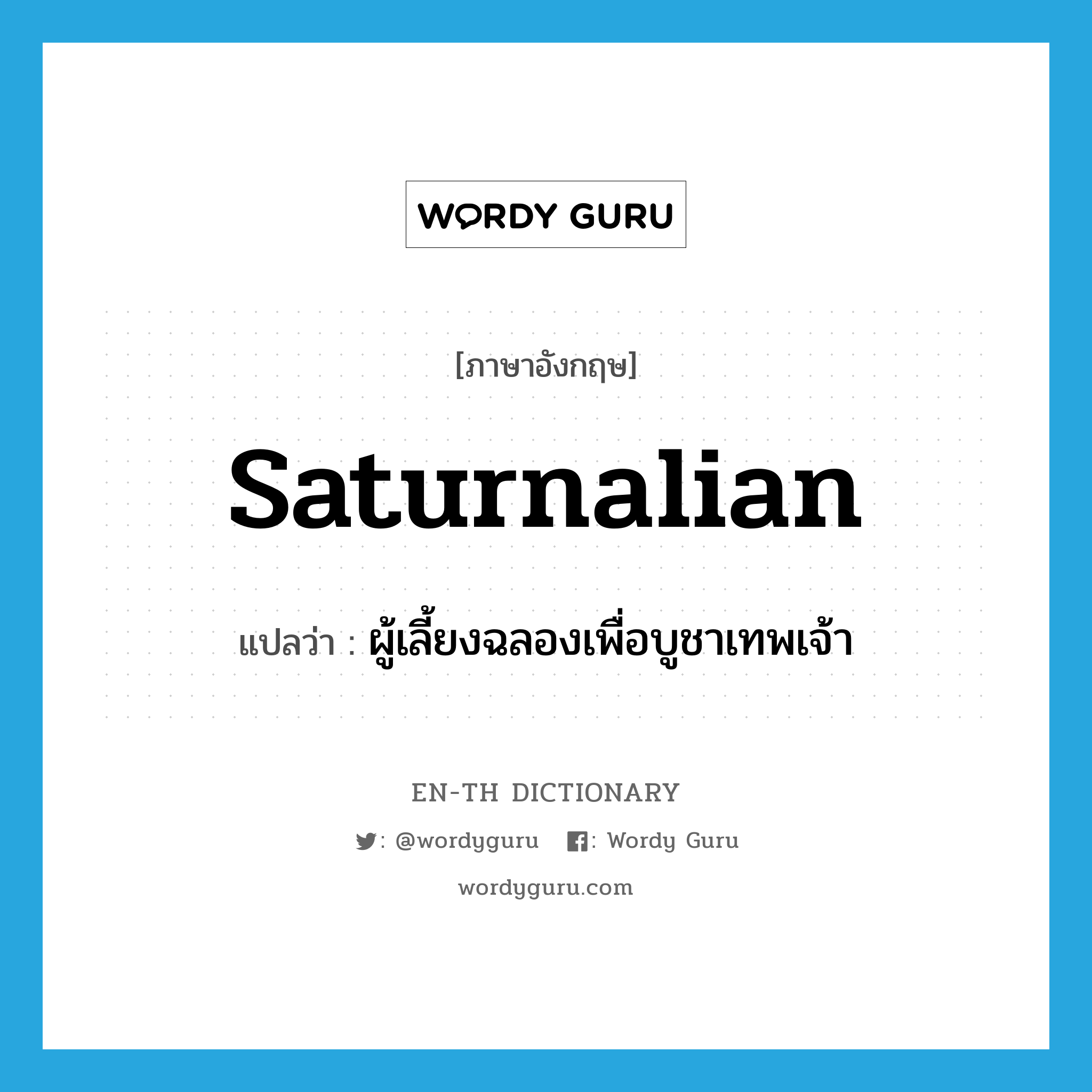 saturnalian แปลว่า?, คำศัพท์ภาษาอังกฤษ saturnalian แปลว่า ผู้เลี้ยงฉลองเพื่อบูชาเทพเจ้า ประเภท N หมวด N