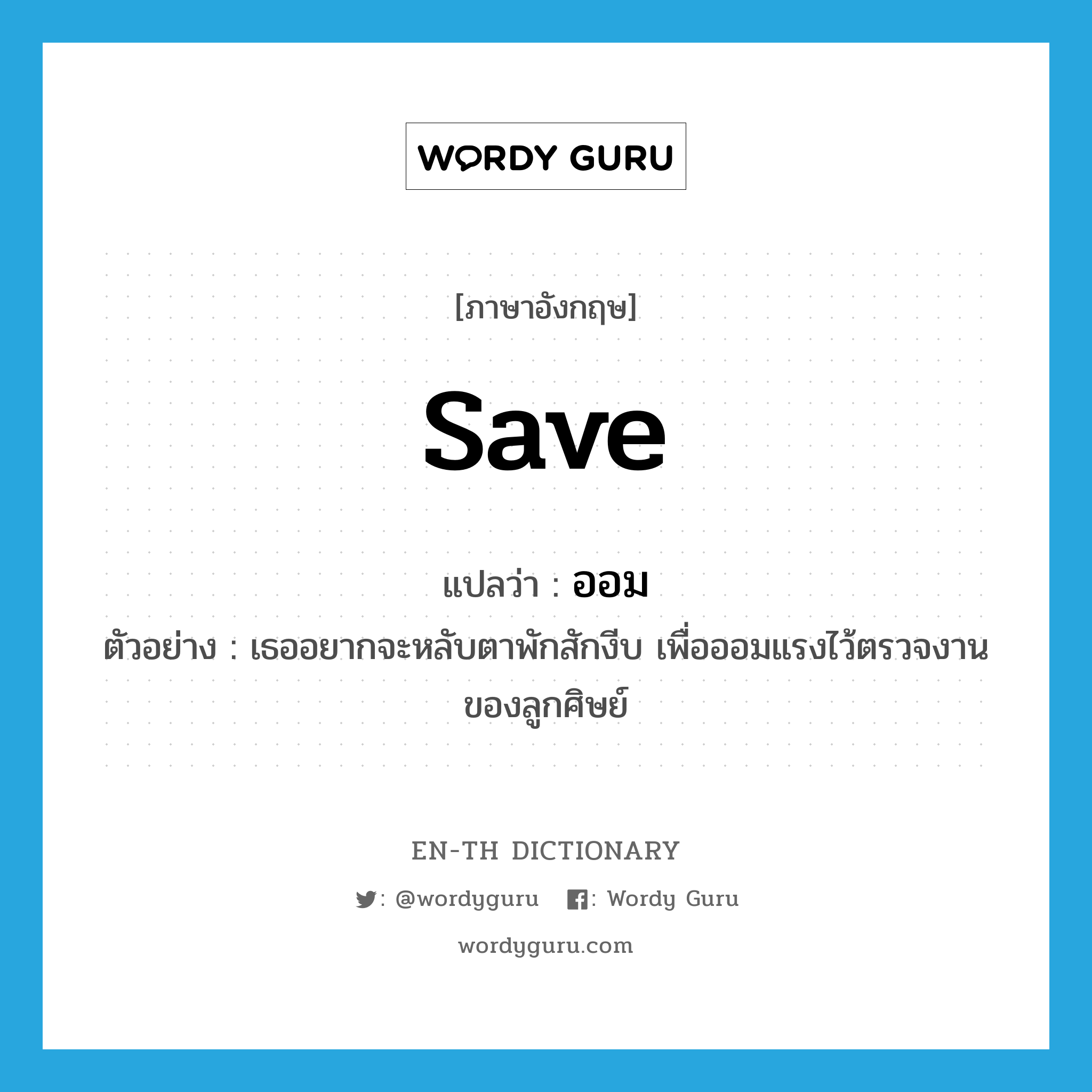 save แปลว่า?, คำศัพท์ภาษาอังกฤษ save แปลว่า ออม ประเภท V ตัวอย่าง เธออยากจะหลับตาพักสักงีบ เพื่อออมแรงไว้ตรวจงานของลูกศิษย์ หมวด V