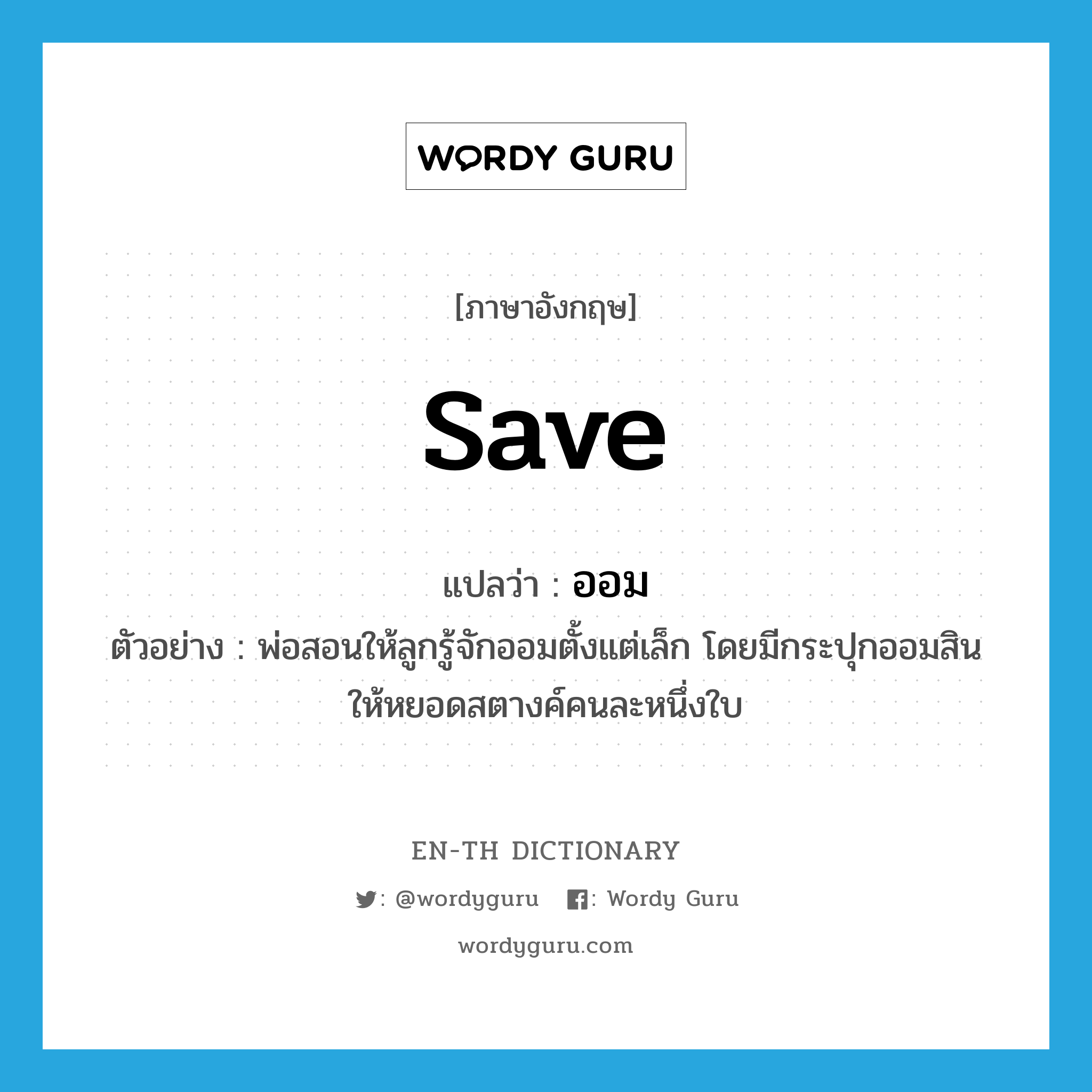 save แปลว่า?, คำศัพท์ภาษาอังกฤษ save แปลว่า ออม ประเภท V ตัวอย่าง พ่อสอนให้ลูกรู้จักออมตั้งแต่เล็ก โดยมีกระปุกออมสินให้หยอดสตางค์คนละหนึ่งใบ หมวด V