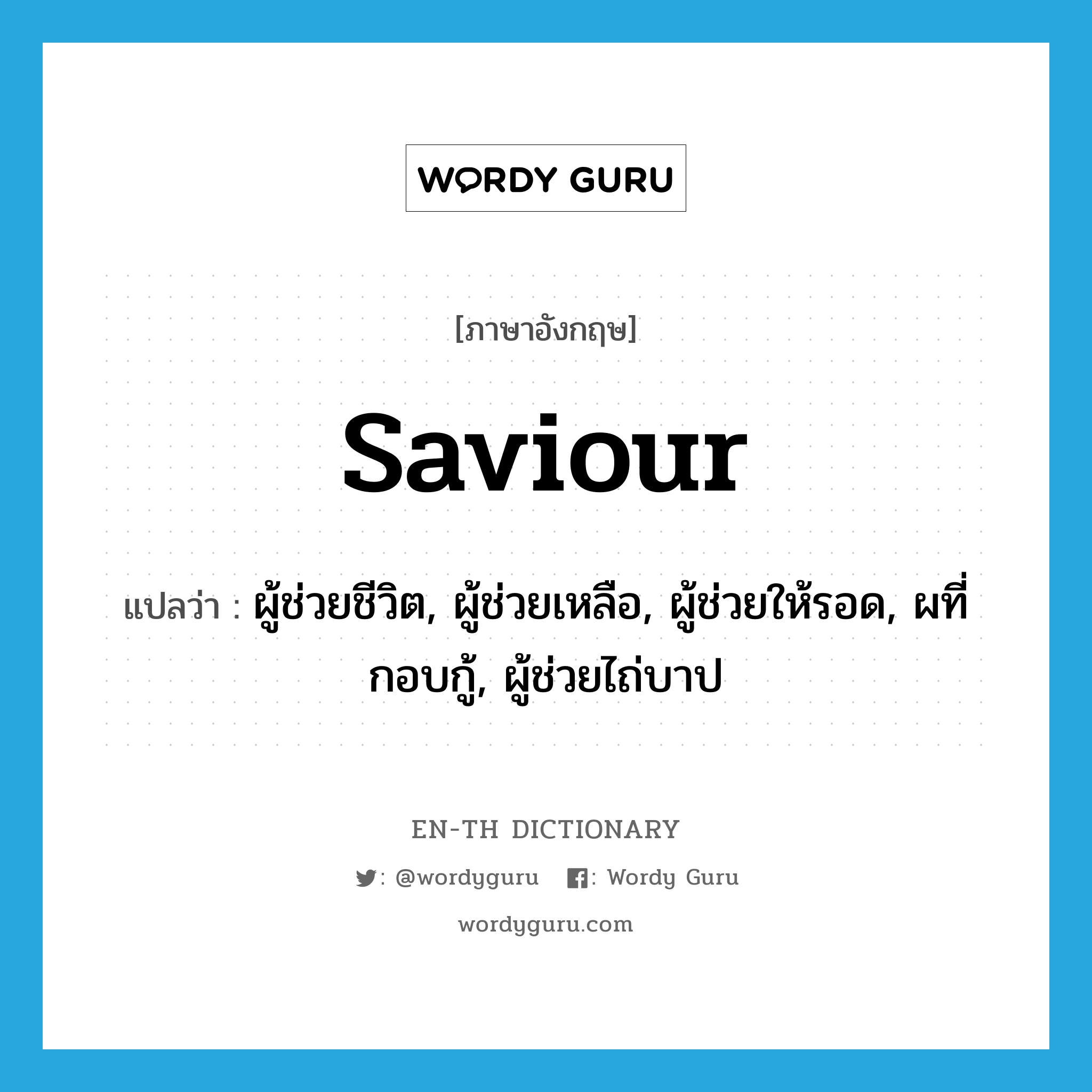 saviour แปลว่า?, คำศัพท์ภาษาอังกฤษ saviour แปลว่า ผู้ช่วยชีวิต, ผู้ช่วยเหลือ, ผู้ช่วยให้รอด, ผที่กอบกู้, ผู้ช่วยไถ่บาป ประเภท N หมวด N