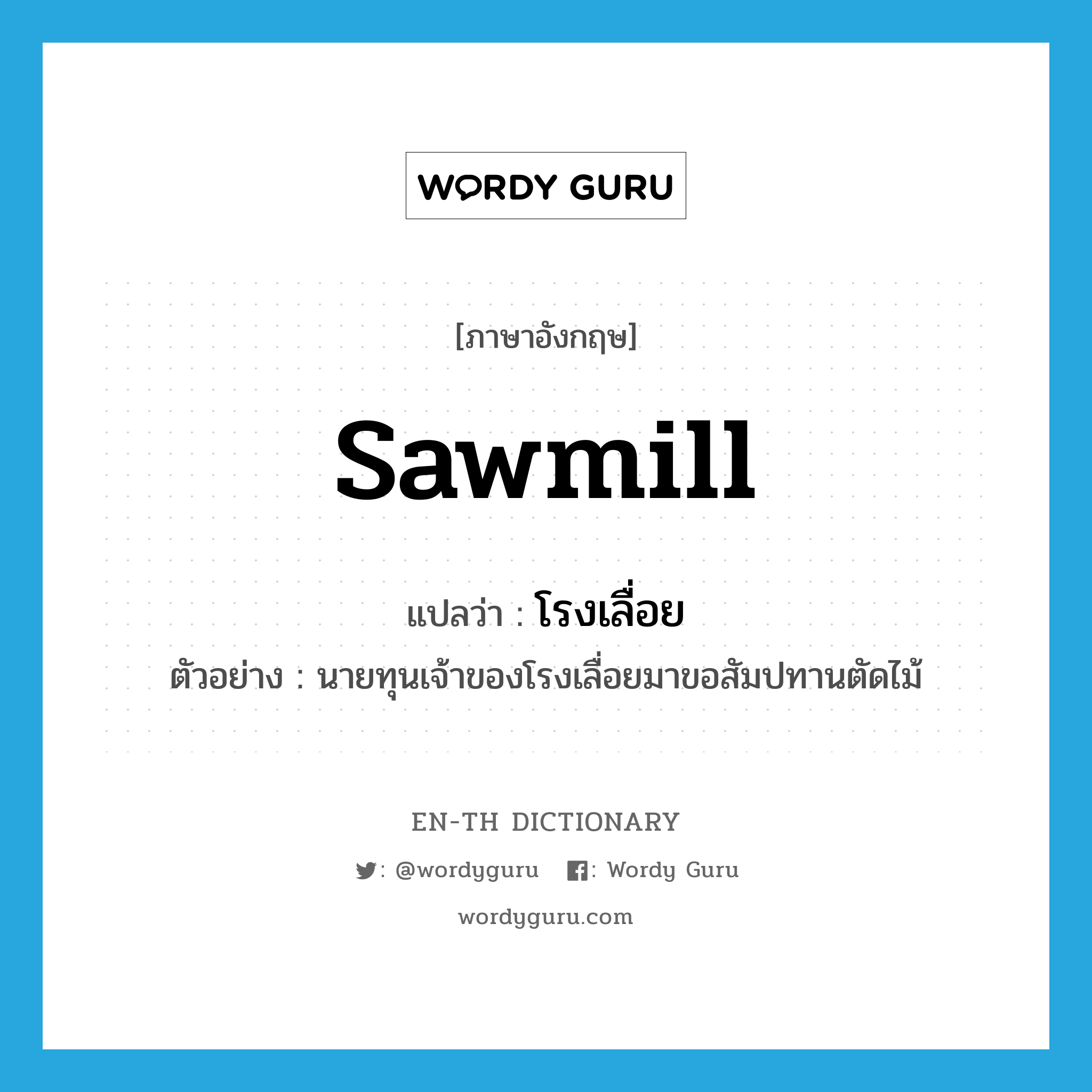 sawmill แปลว่า?, คำศัพท์ภาษาอังกฤษ sawmill แปลว่า โรงเลื่อย ประเภท N ตัวอย่าง นายทุนเจ้าของโรงเลื่อยมาขอสัมปทานตัดไม้ หมวด N