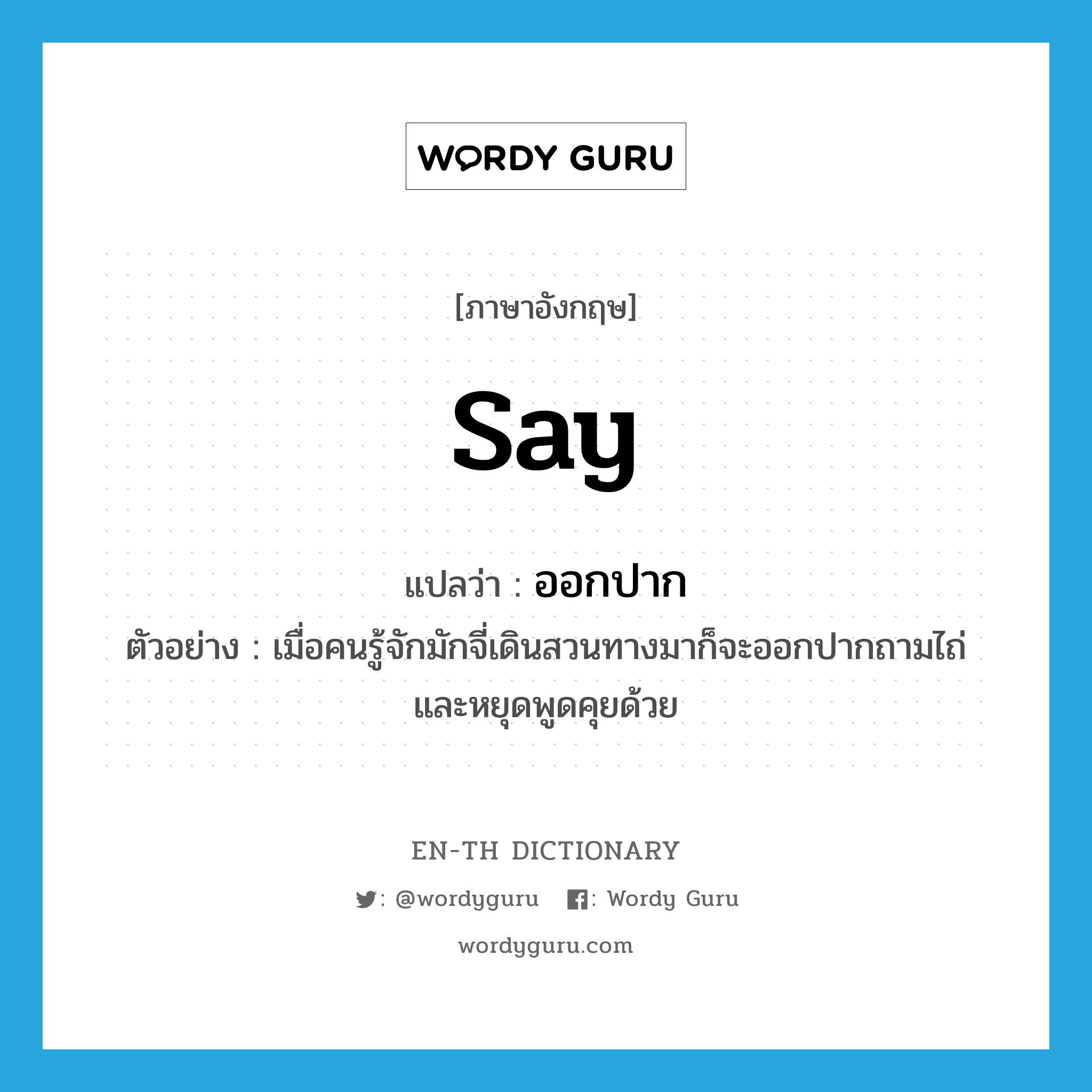 say แปลว่า?, คำศัพท์ภาษาอังกฤษ say แปลว่า ออกปาก ประเภท V ตัวอย่าง เมื่อคนรู้จักมักจี่เดินสวนทางมาก็จะออกปากถามไถ่ และหยุดพูดคุยด้วย หมวด V