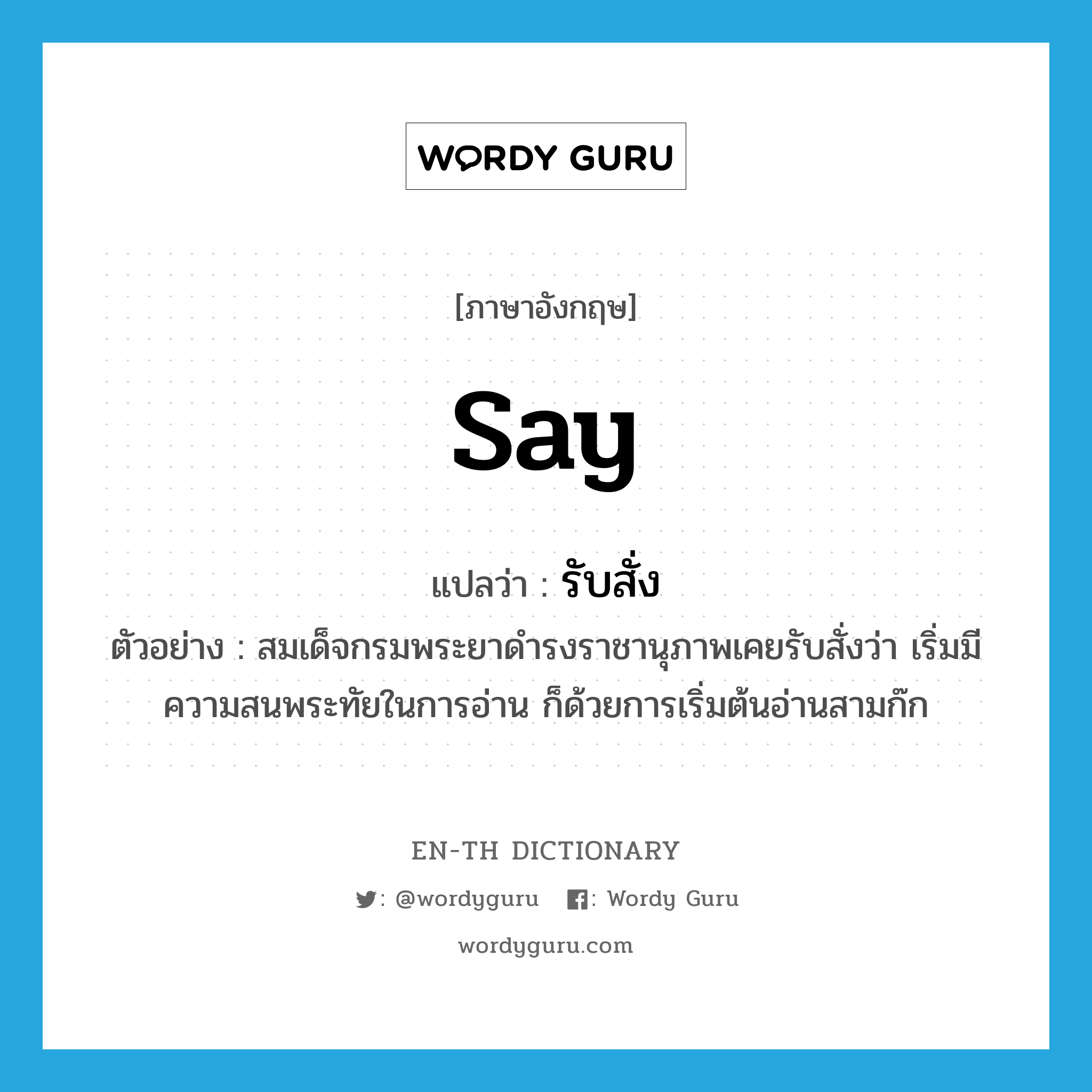 say แปลว่า?, คำศัพท์ภาษาอังกฤษ say แปลว่า รับสั่ง ประเภท V ตัวอย่าง สมเด็จกรมพระยาดำรงราชานุภาพเคยรับสั่งว่า เริ่มมีความสนพระทัยในการอ่าน ก็ด้วยการเริ่มต้นอ่านสามก๊ก หมวด V