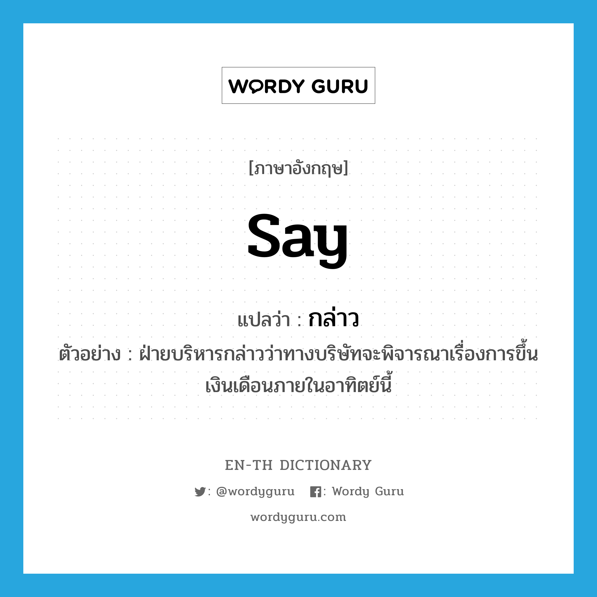 say แปลว่า?, คำศัพท์ภาษาอังกฤษ say แปลว่า กล่าว ประเภท V ตัวอย่าง ฝ่ายบริหารกล่าวว่าทางบริษัทจะพิจารณาเรื่องการขึ้นเงินเดือนภายในอาทิตย์นี้ หมวด V