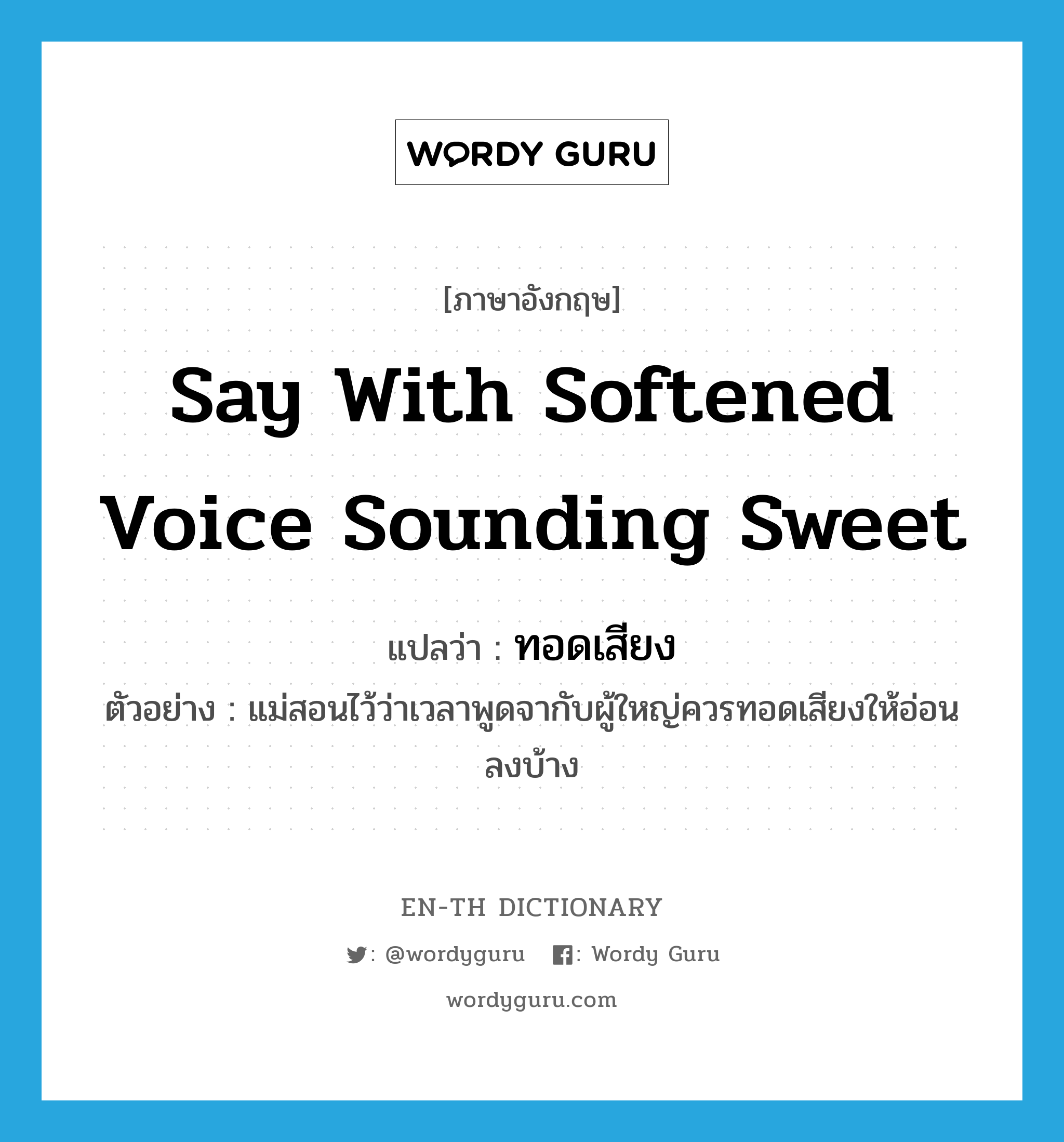 say with softened voice sounding sweet แปลว่า?, คำศัพท์ภาษาอังกฤษ say with softened voice sounding sweet แปลว่า ทอดเสียง ประเภท V ตัวอย่าง แม่สอนไว้ว่าเวลาพูดจากับผู้ใหญ่ควรทอดเสียงให้อ่อนลงบ้าง หมวด V