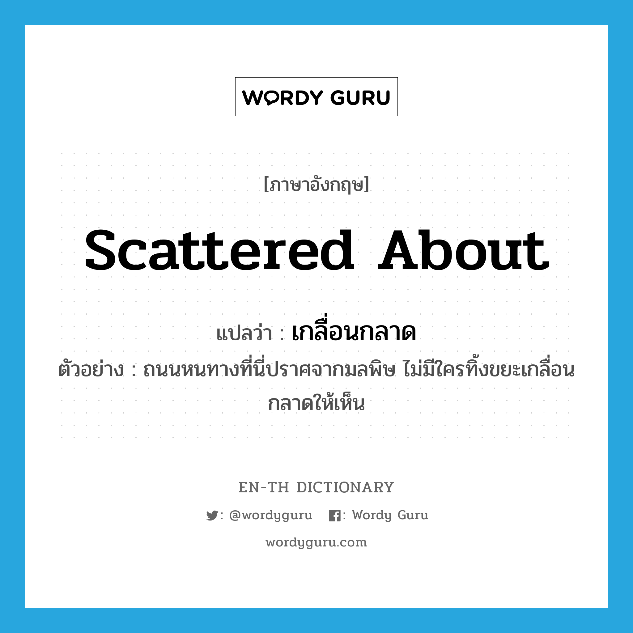 เกลื่อนกลาด ภาษาอังกฤษ?, คำศัพท์ภาษาอังกฤษ เกลื่อนกลาด แปลว่า scattered about ประเภท ADV ตัวอย่าง ถนนหนทางที่นี่ปราศจากมลพิษ ไม่มีใครทิ้งขยะเกลื่อนกลาดให้เห็น หมวด ADV