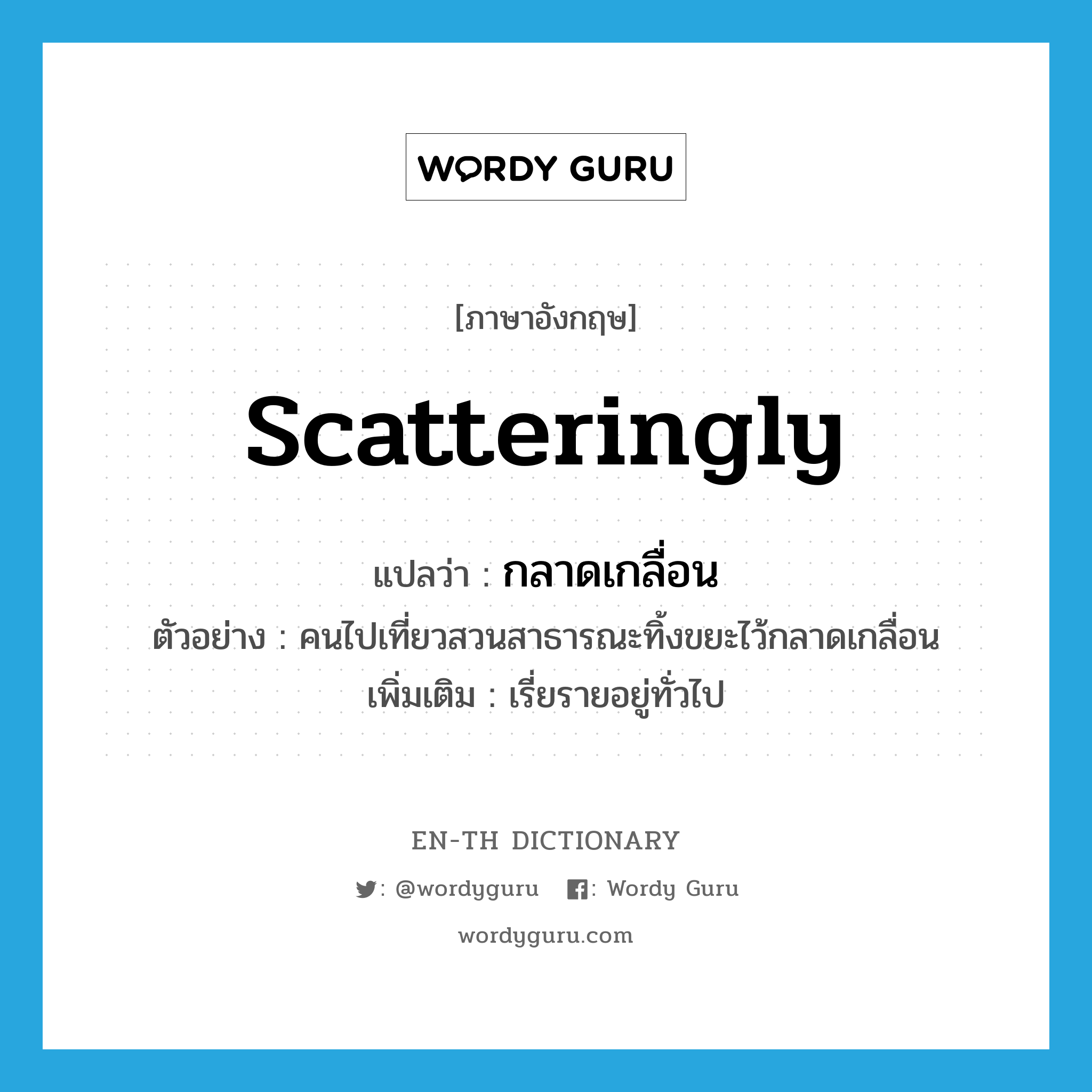 scatteringly แปลว่า?, คำศัพท์ภาษาอังกฤษ scatteringly แปลว่า กลาดเกลื่อน ประเภท ADV ตัวอย่าง คนไปเที่ยวสวนสาธารณะทิ้งขยะไว้กลาดเกลื่อน เพิ่มเติม เรี่ยรายอยู่ทั่วไป หมวด ADV