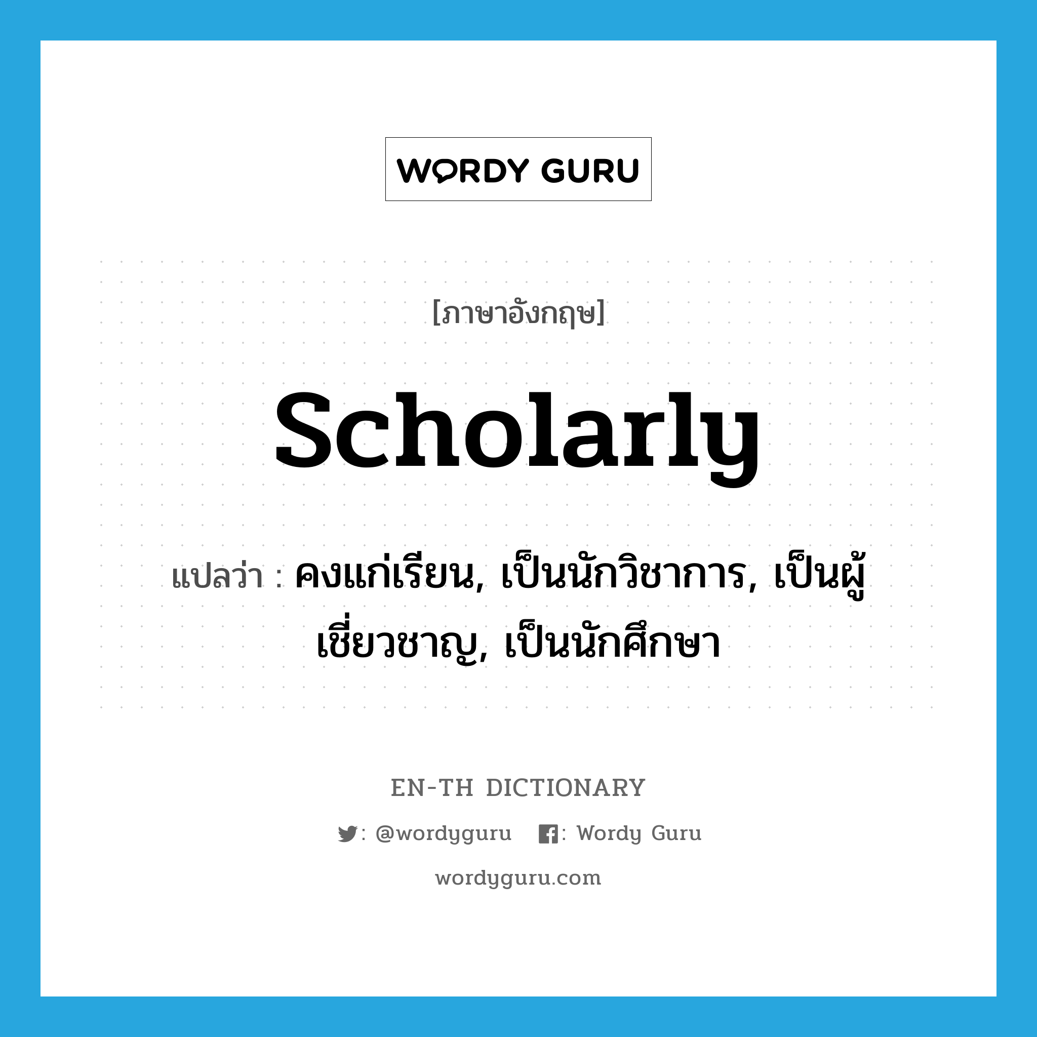 scholarly แปลว่า?, คำศัพท์ภาษาอังกฤษ scholarly แปลว่า คงแก่เรียน, เป็นนักวิชาการ, เป็นผู้เชี่ยวชาญ, เป็นนักศึกษา ประเภท ADJ หมวด ADJ