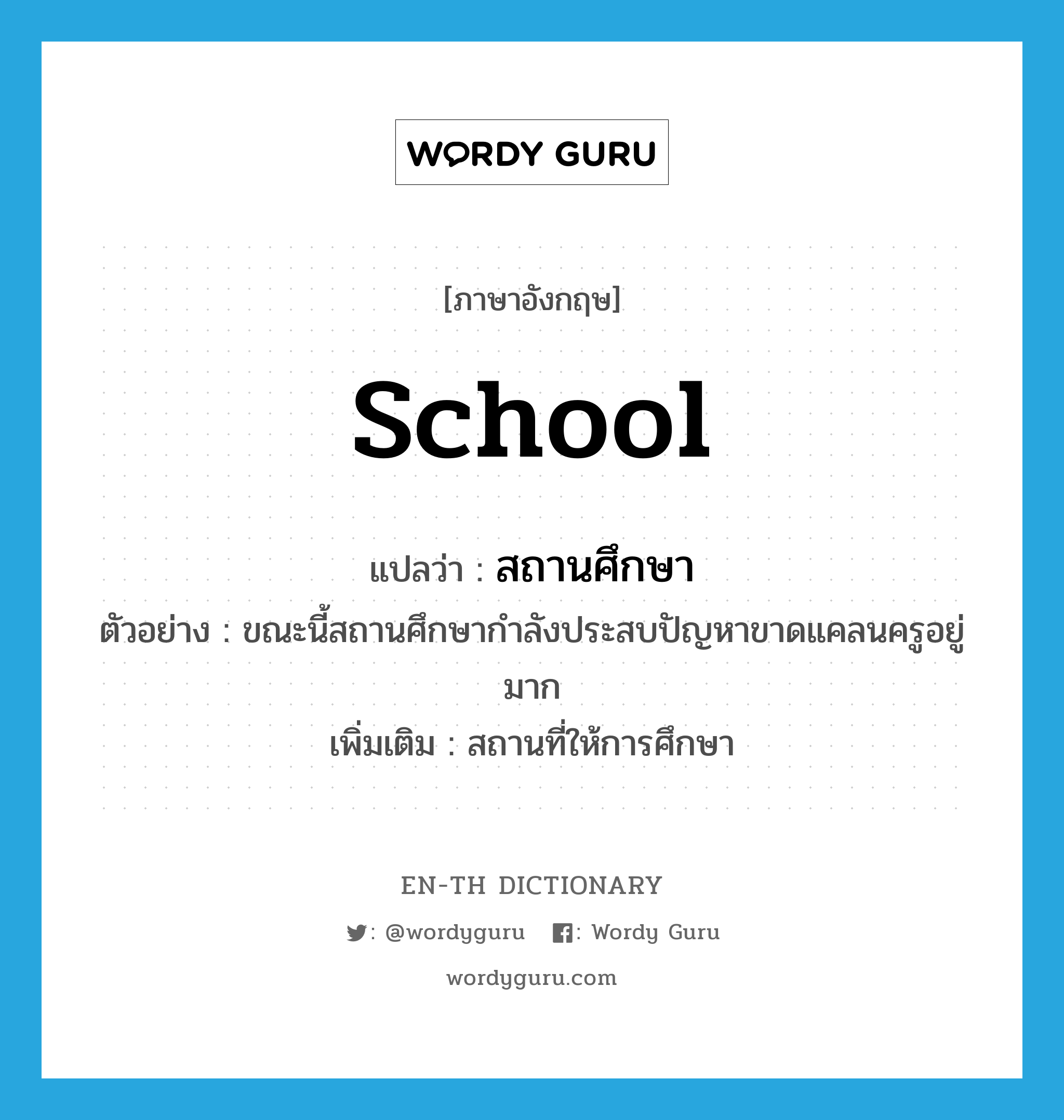 school แปลว่า?, คำศัพท์ภาษาอังกฤษ school แปลว่า สถานศึกษา ประเภท N ตัวอย่าง ขณะนี้สถานศึกษากำลังประสบปัญหาขาดแคลนครูอยู่มาก เพิ่มเติม สถานที่ให้การศึกษา หมวด N