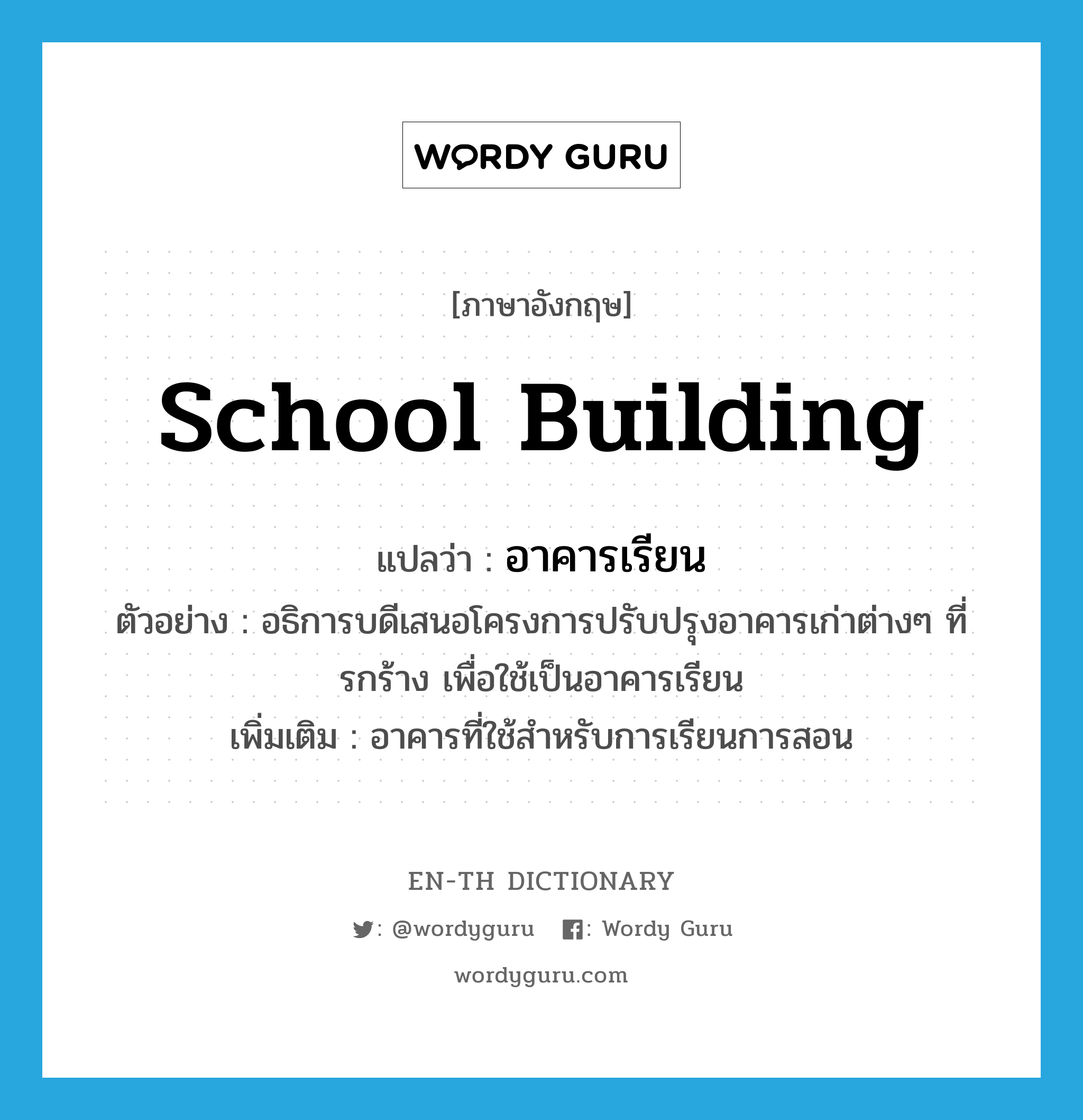 school building แปลว่า?, คำศัพท์ภาษาอังกฤษ school building แปลว่า อาคารเรียน ประเภท N ตัวอย่าง อธิการบดีเสนอโครงการปรับปรุงอาคารเก่าต่างๆ ที่รกร้าง เพื่อใช้เป็นอาคารเรียน เพิ่มเติม อาคารที่ใช้สำหรับการเรียนการสอน หมวด N