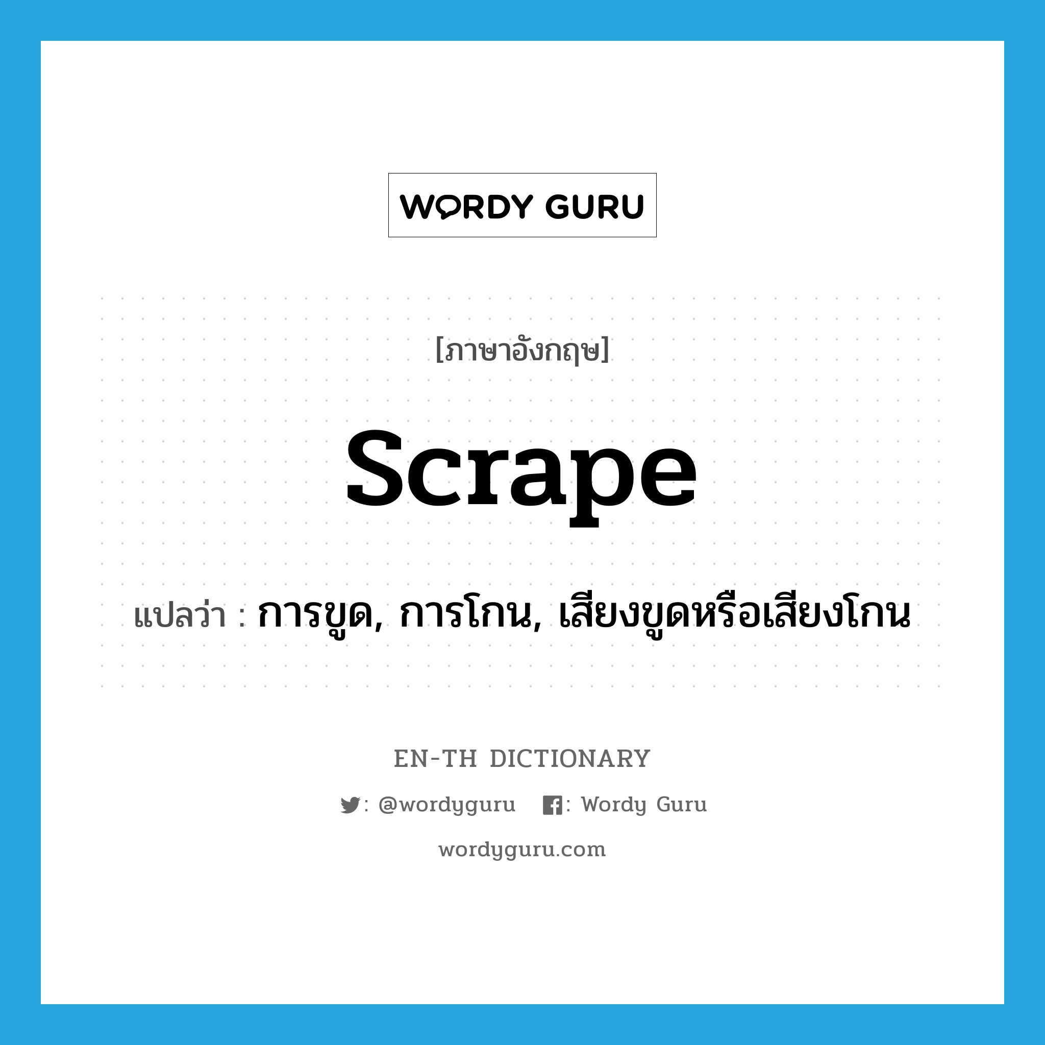 scrape แปลว่า?, คำศัพท์ภาษาอังกฤษ scrape แปลว่า การขูด, การโกน, เสียงขูดหรือเสียงโกน ประเภท N หมวด N